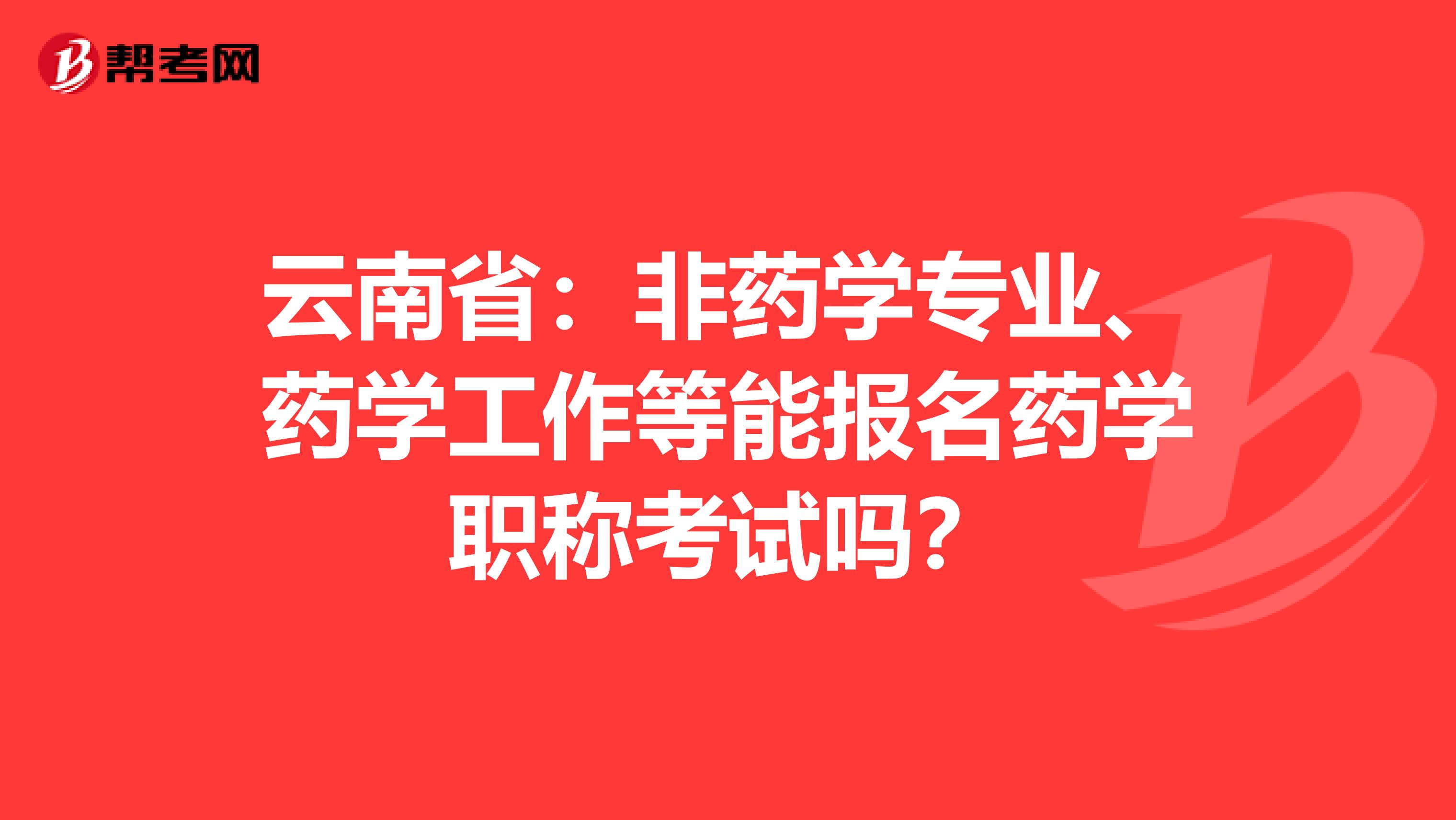云南省：非药学专业、药学工作等能报名药学职称考试吗？