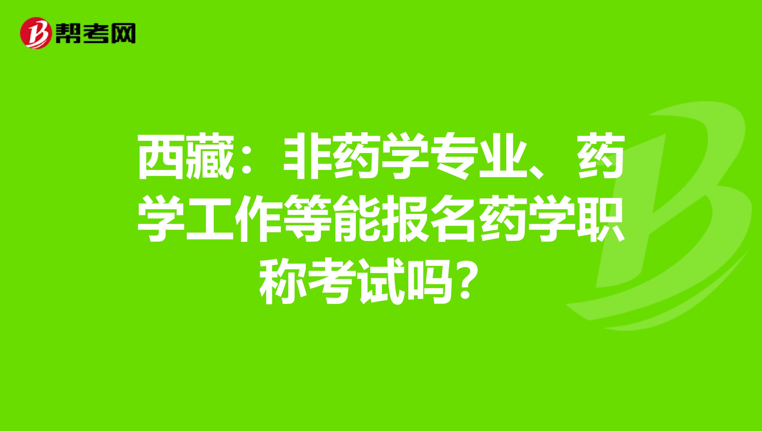 西藏：非药学专业、药学工作等能报名药学职称考试吗？