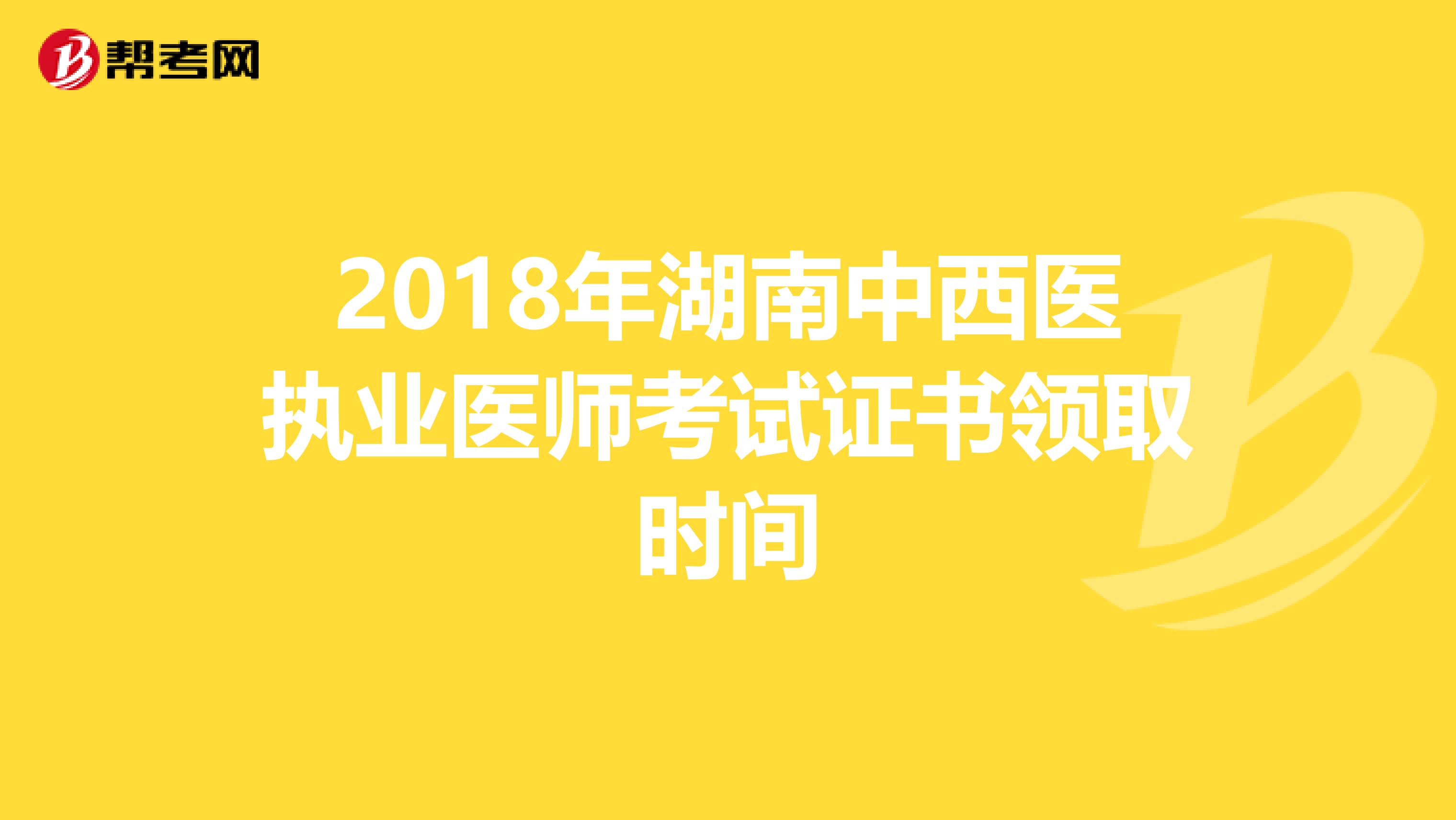 2018年湖南中西医执业医师考试证书领取时间