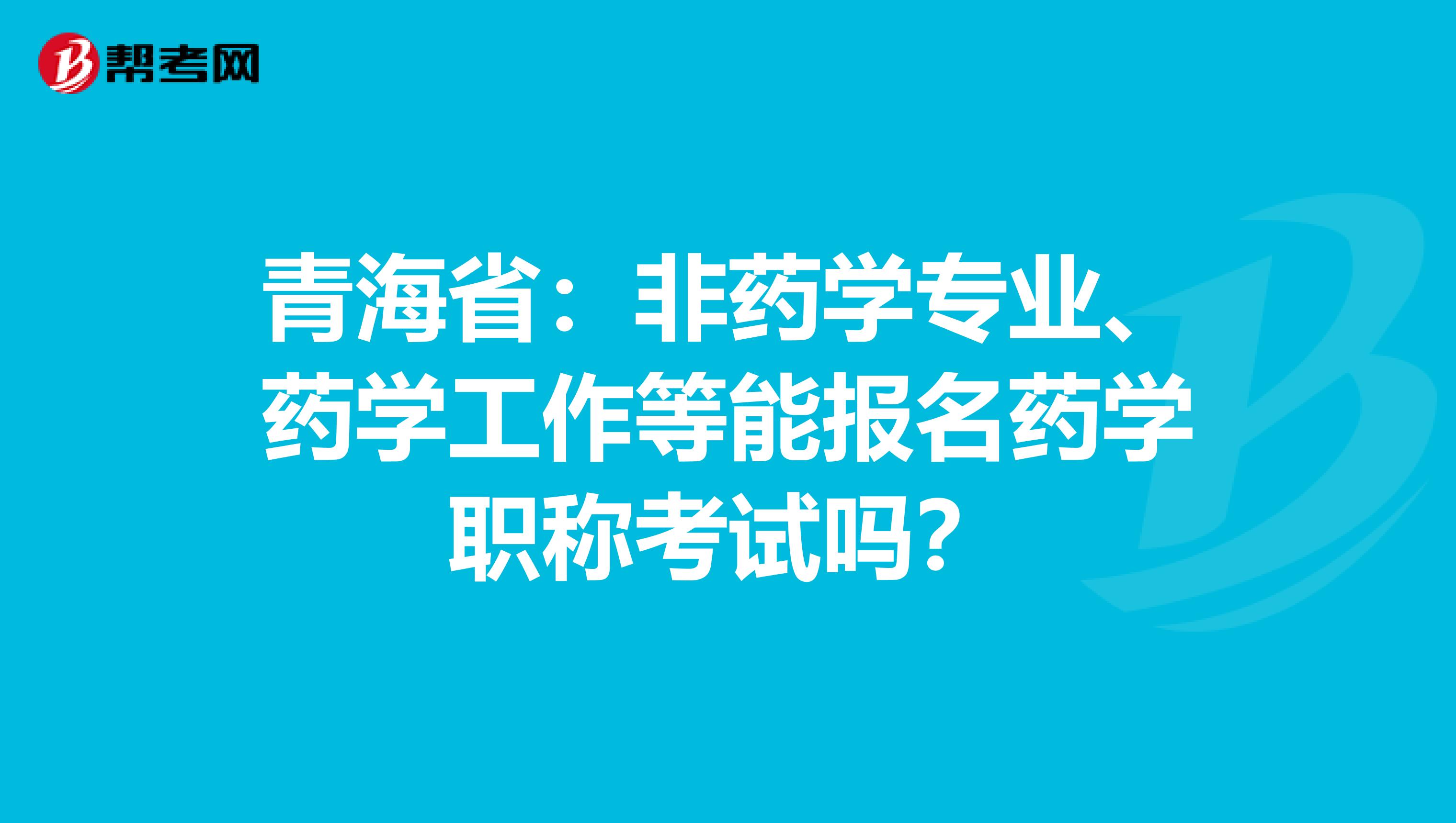 青海省：非药学专业、药学工作等能报名药学职称考试吗？