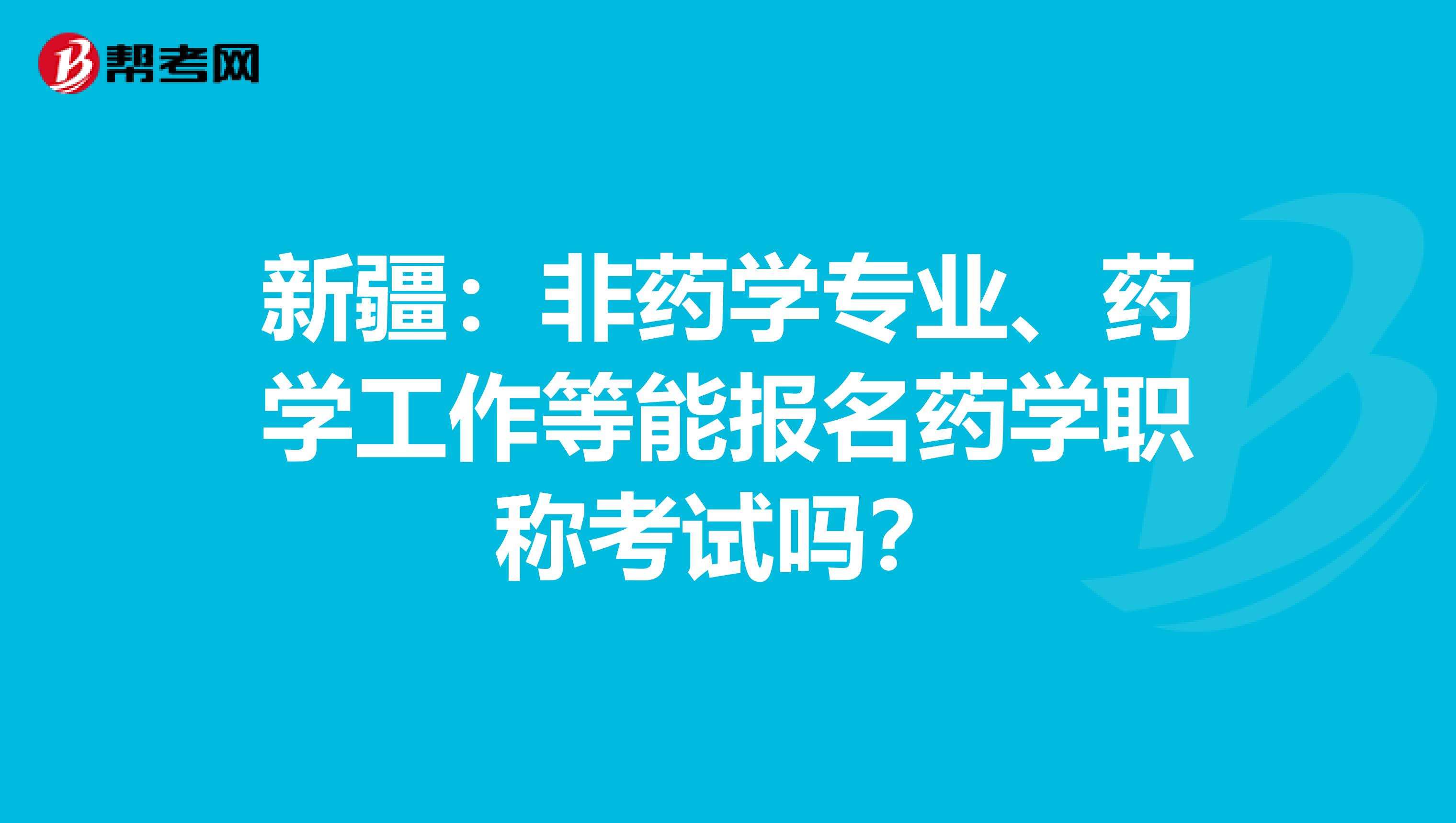 新疆：非药学专业、药学工作等能报名药学职称考试吗？