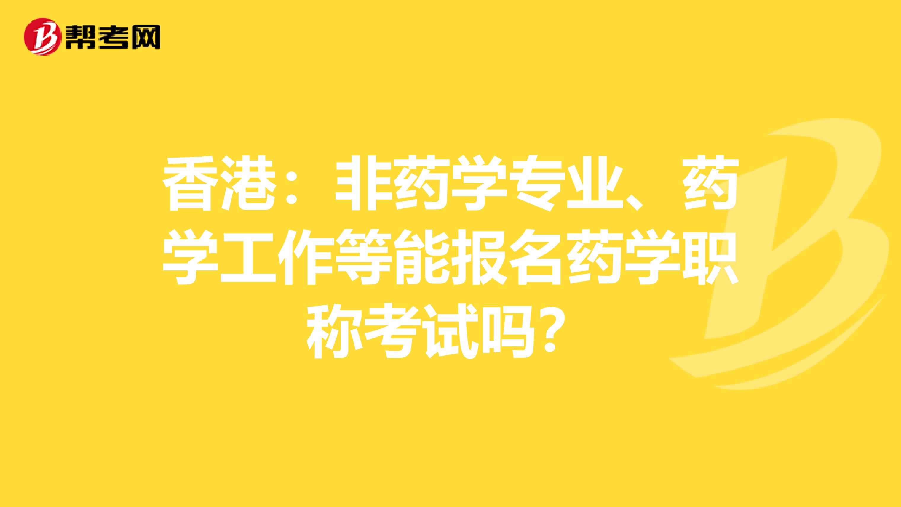 香港：非药学专业、药学工作等能报名药学职称考试吗？