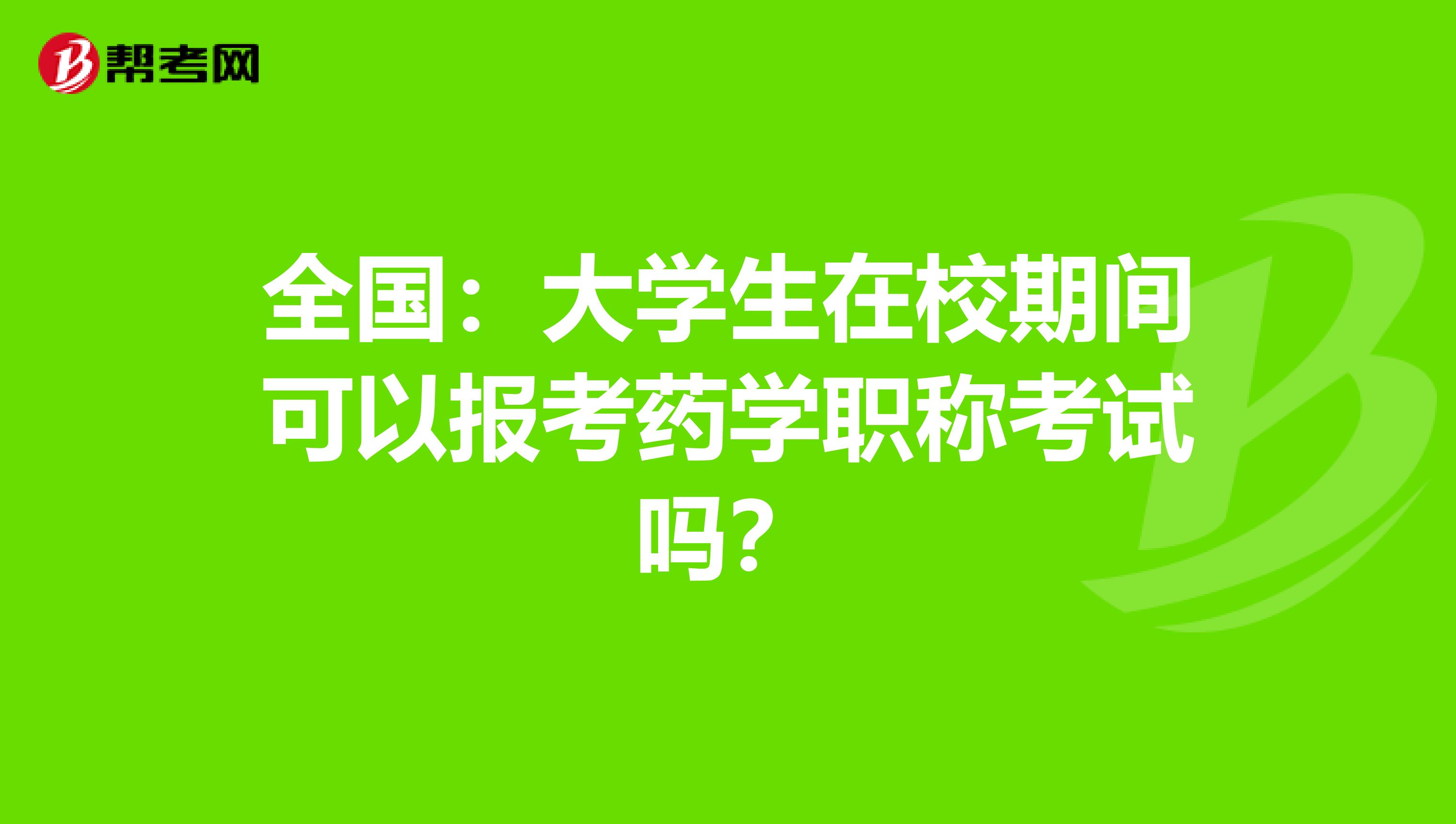 全国：大学生在校期间可以报考药学职称考试吗？