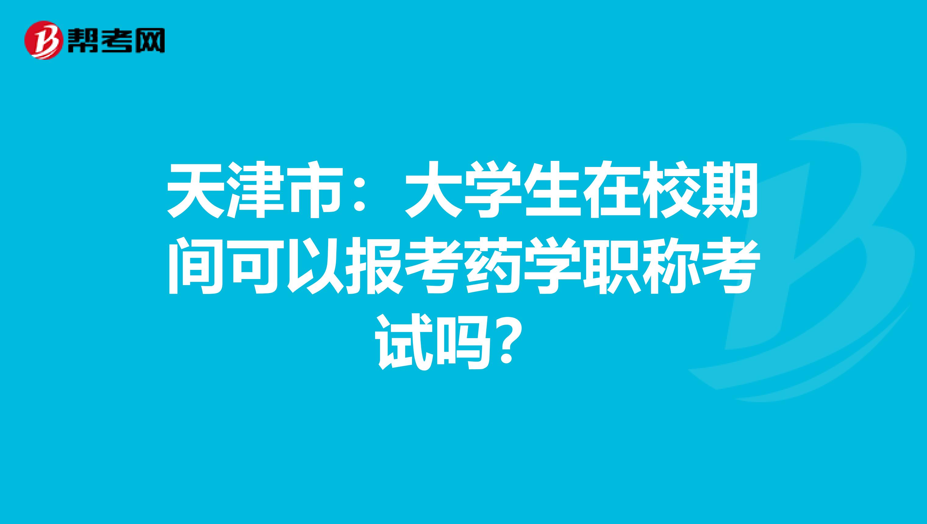 天津市：大學生在校期間可以報考藥學職稱考試嗎？