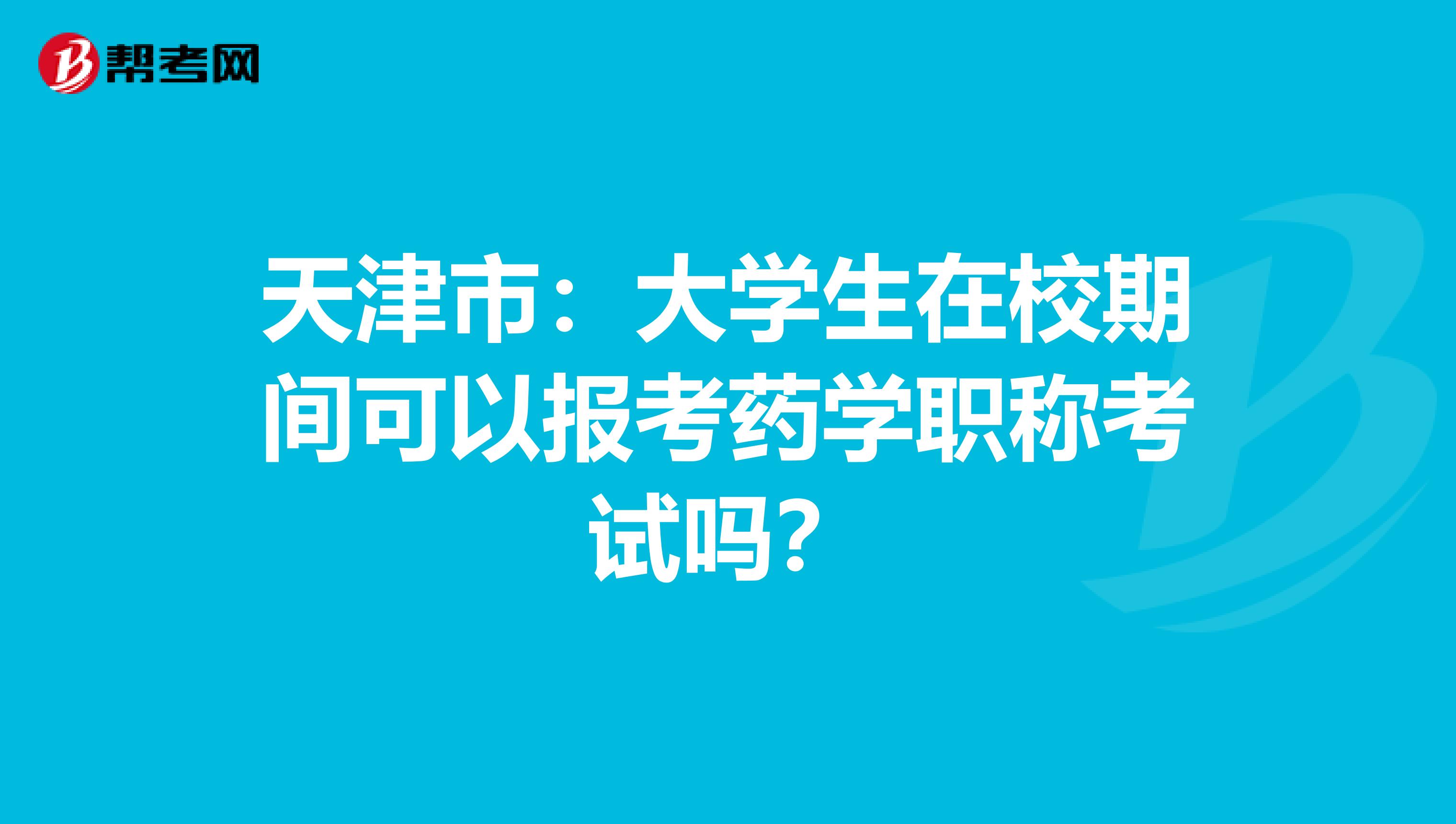 天津市：大学生在校期间可以报考药学职称考试吗？