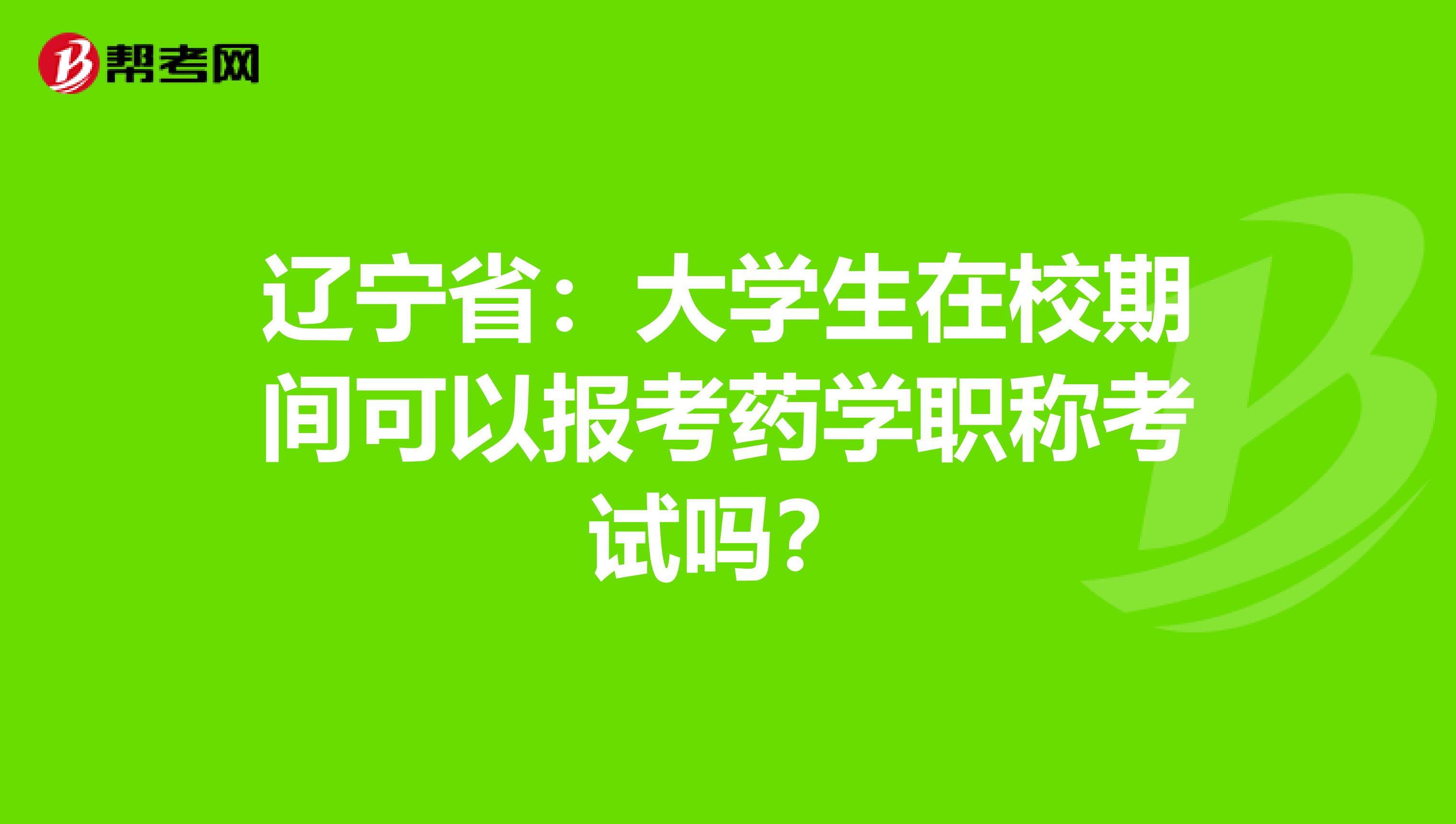 辽宁省：大学生在校期间可以报考药学职称考试吗？