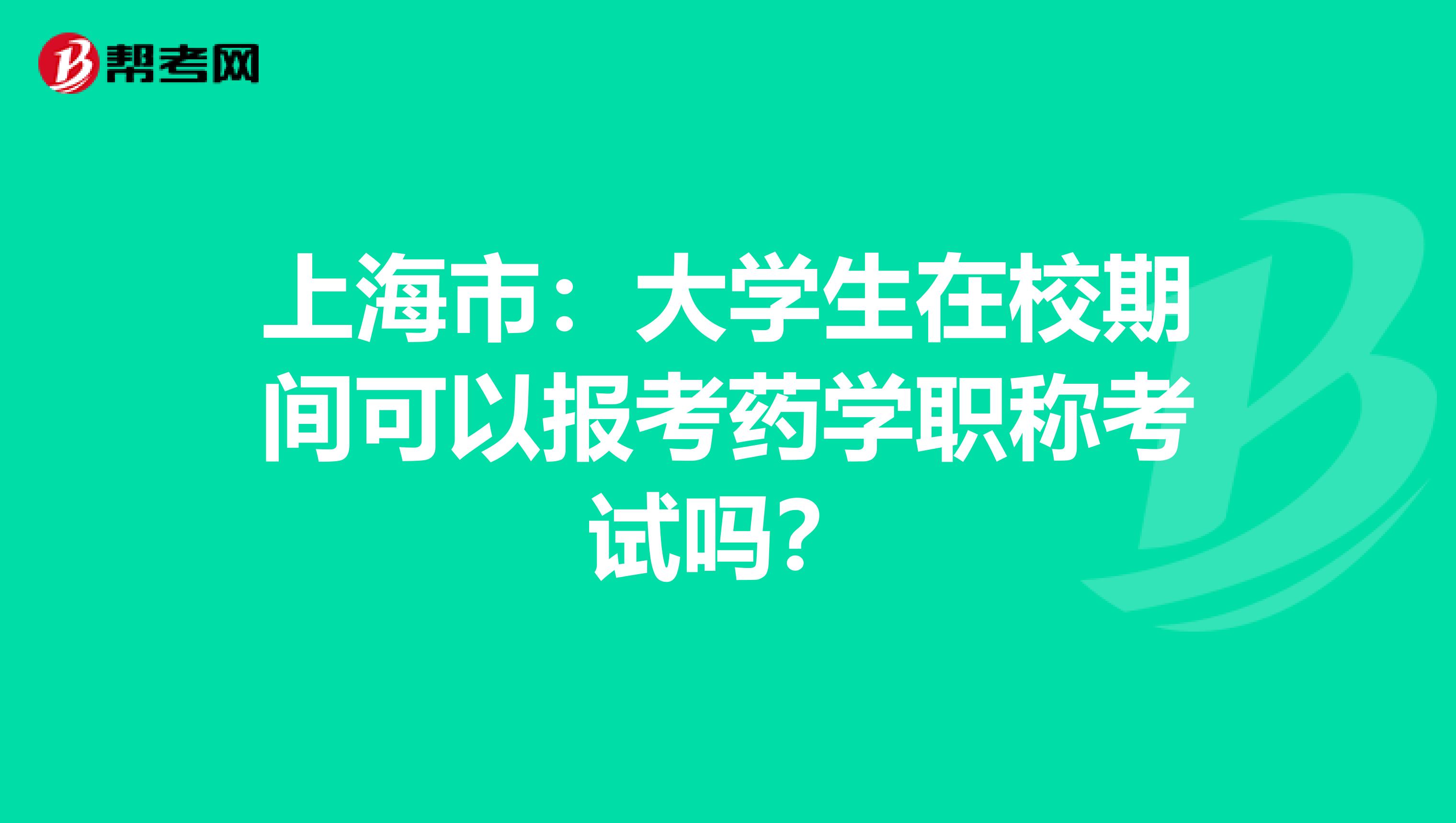 上海市：大学生在校期间可以报考药学职称考试吗？