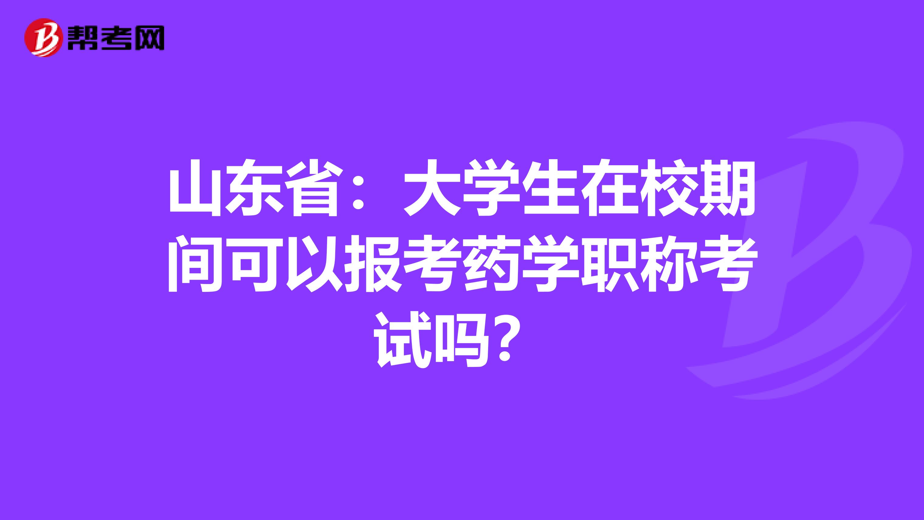 山东省：大学生在校期间可以报考药学职称考试吗？