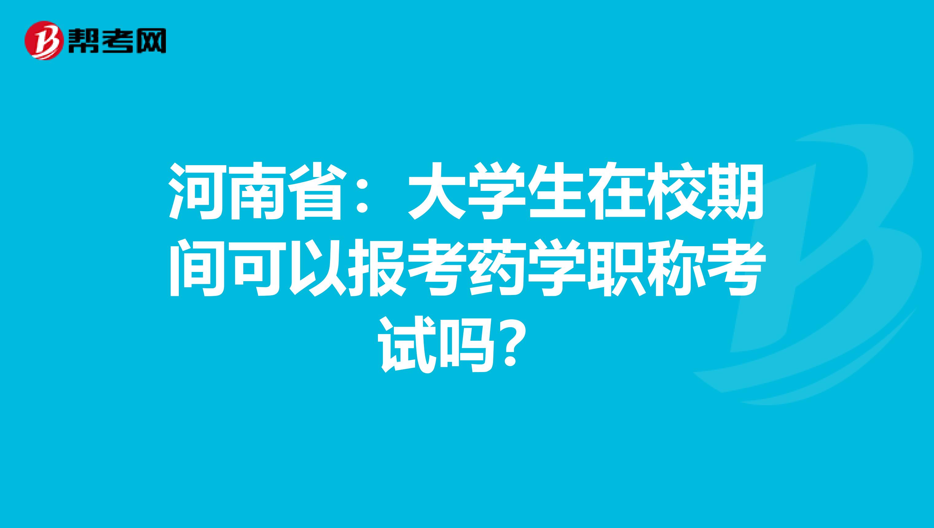 河南省：大学生在校期间可以报考药学职称考试吗？