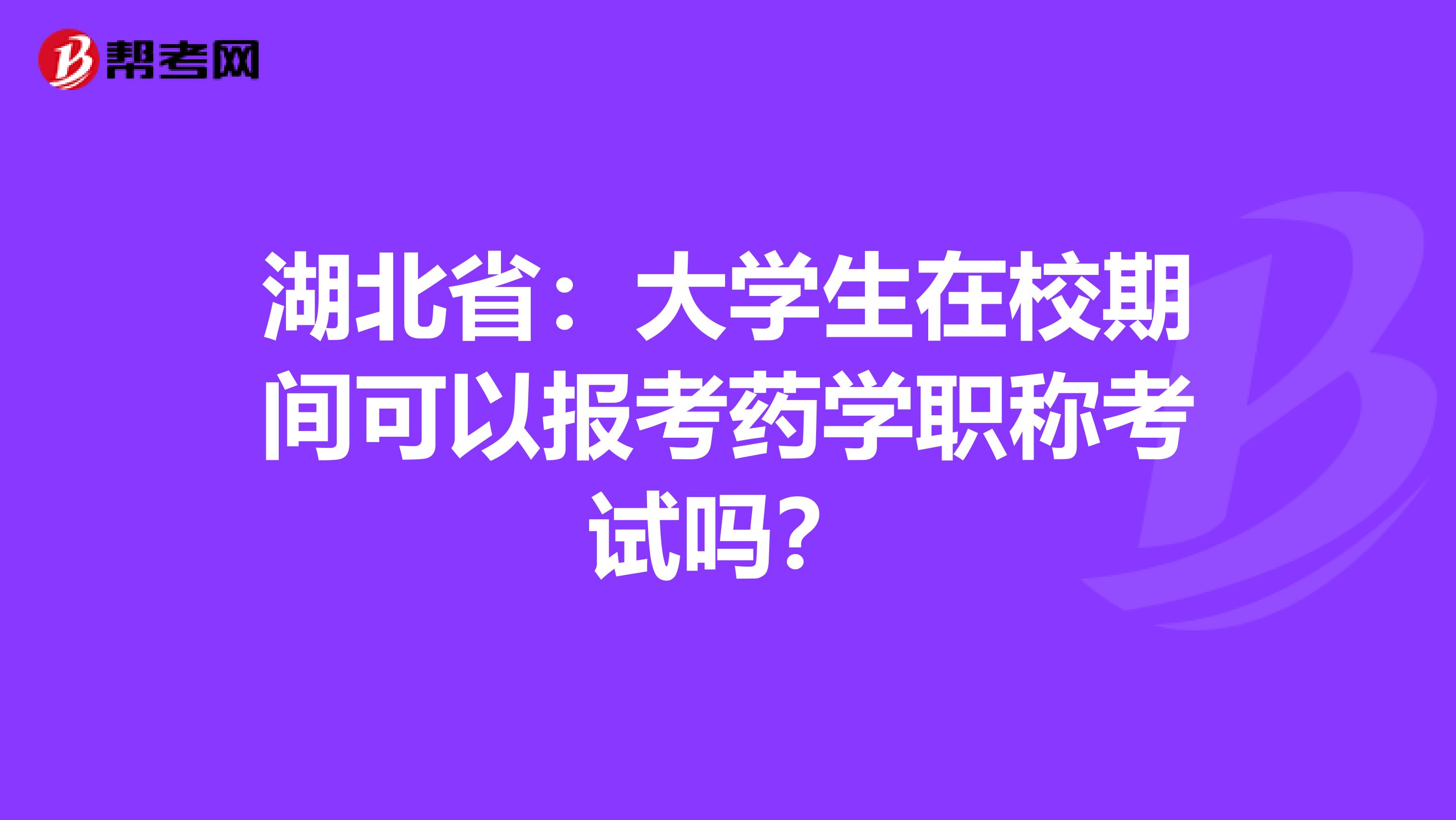 湖北省：大学生在校期间可以报考药学职称考试吗？