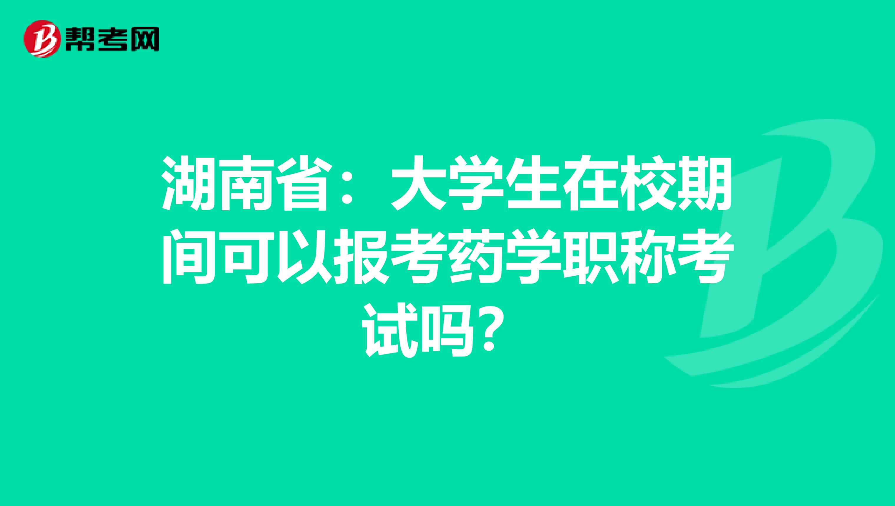 湖南省：大学生在校期间可以报考药学职称考试吗？