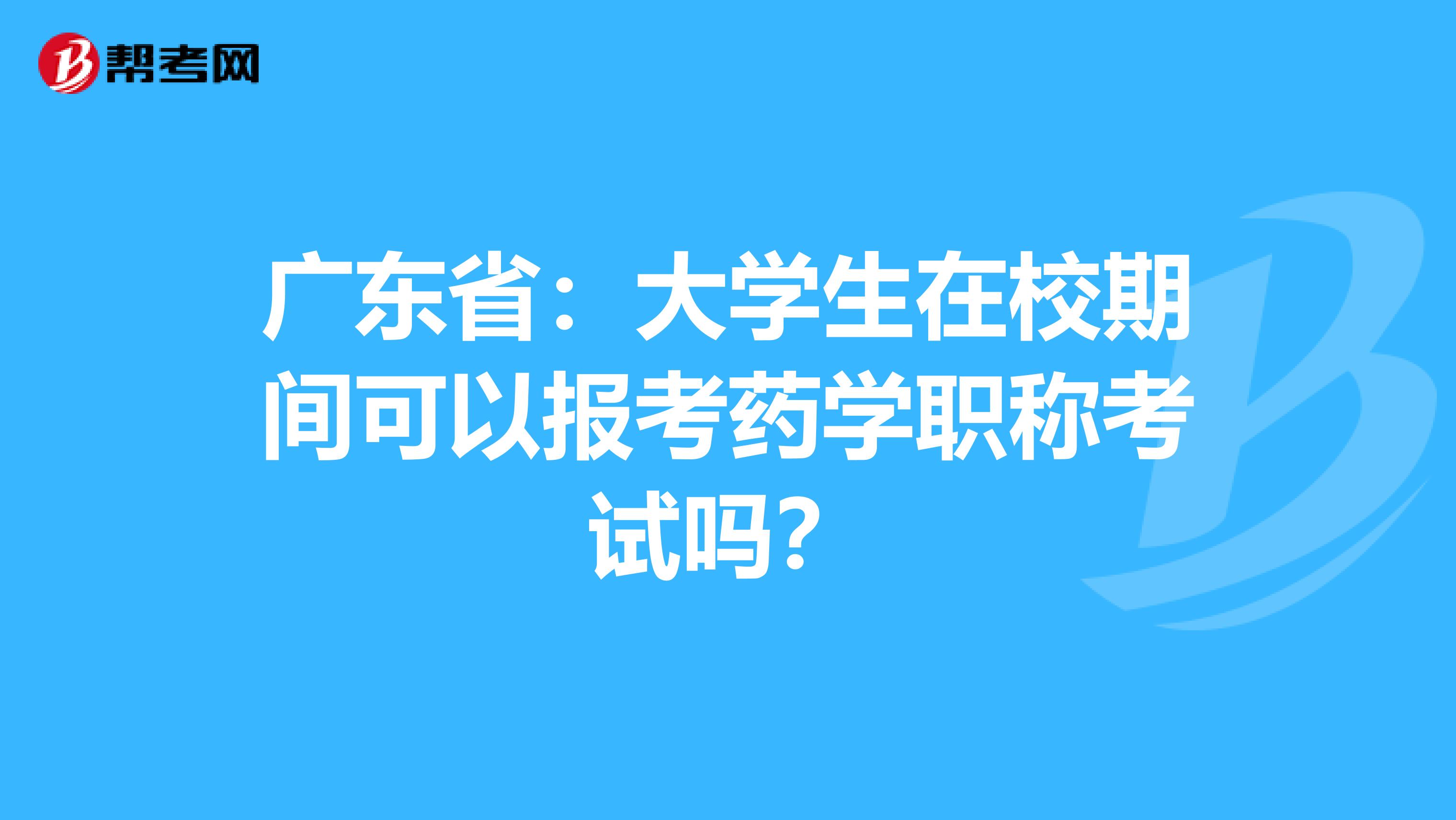 广东省：大学生在校期间可以报考药学职称考试吗？