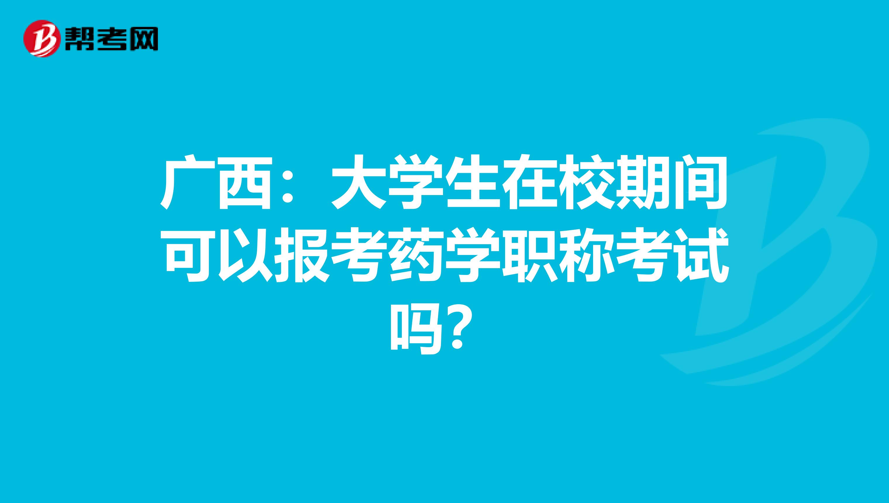 广西：大学生在校期间可以报考药学职称考试吗？