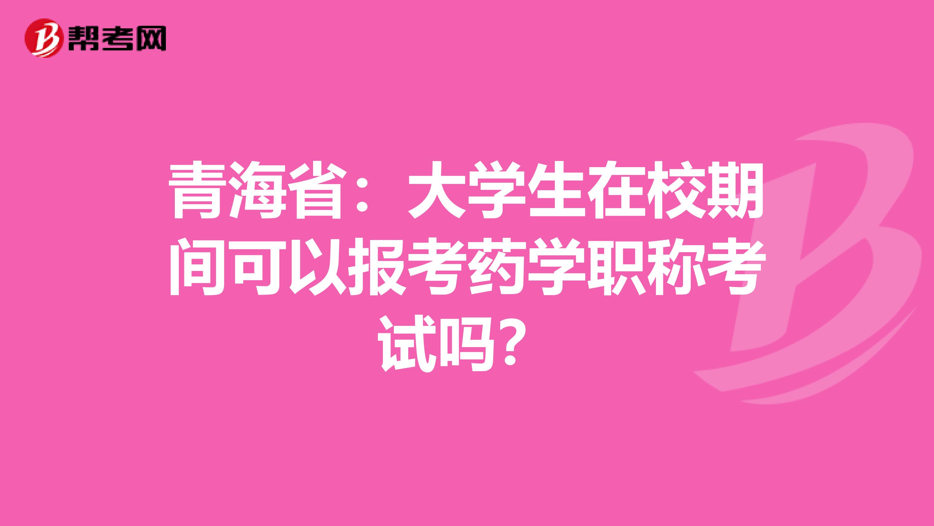 青海省：大学生在校期间可以报考药学职称考试吗？