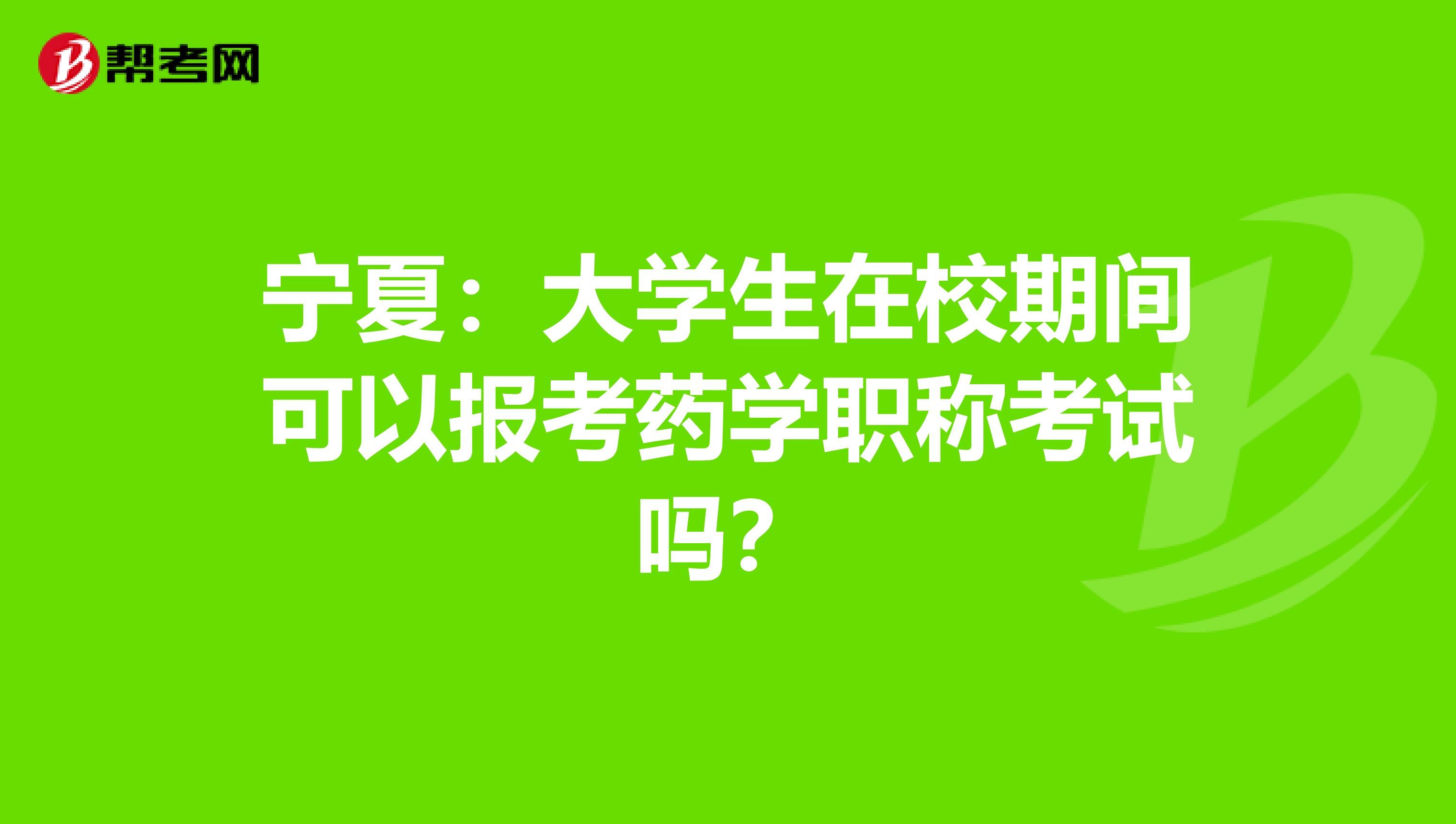 宁夏：大学生在校期间可以报考药学职称考试吗？