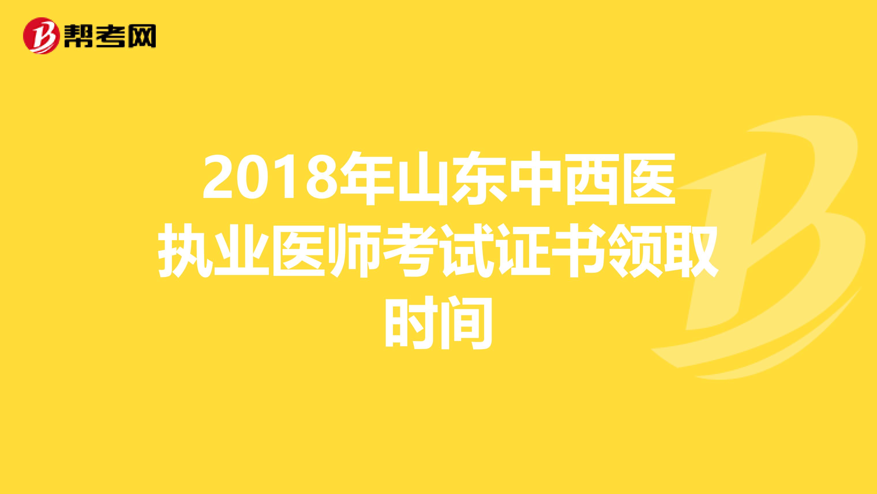 2018年山东中西医执业医师考试证书领取时间