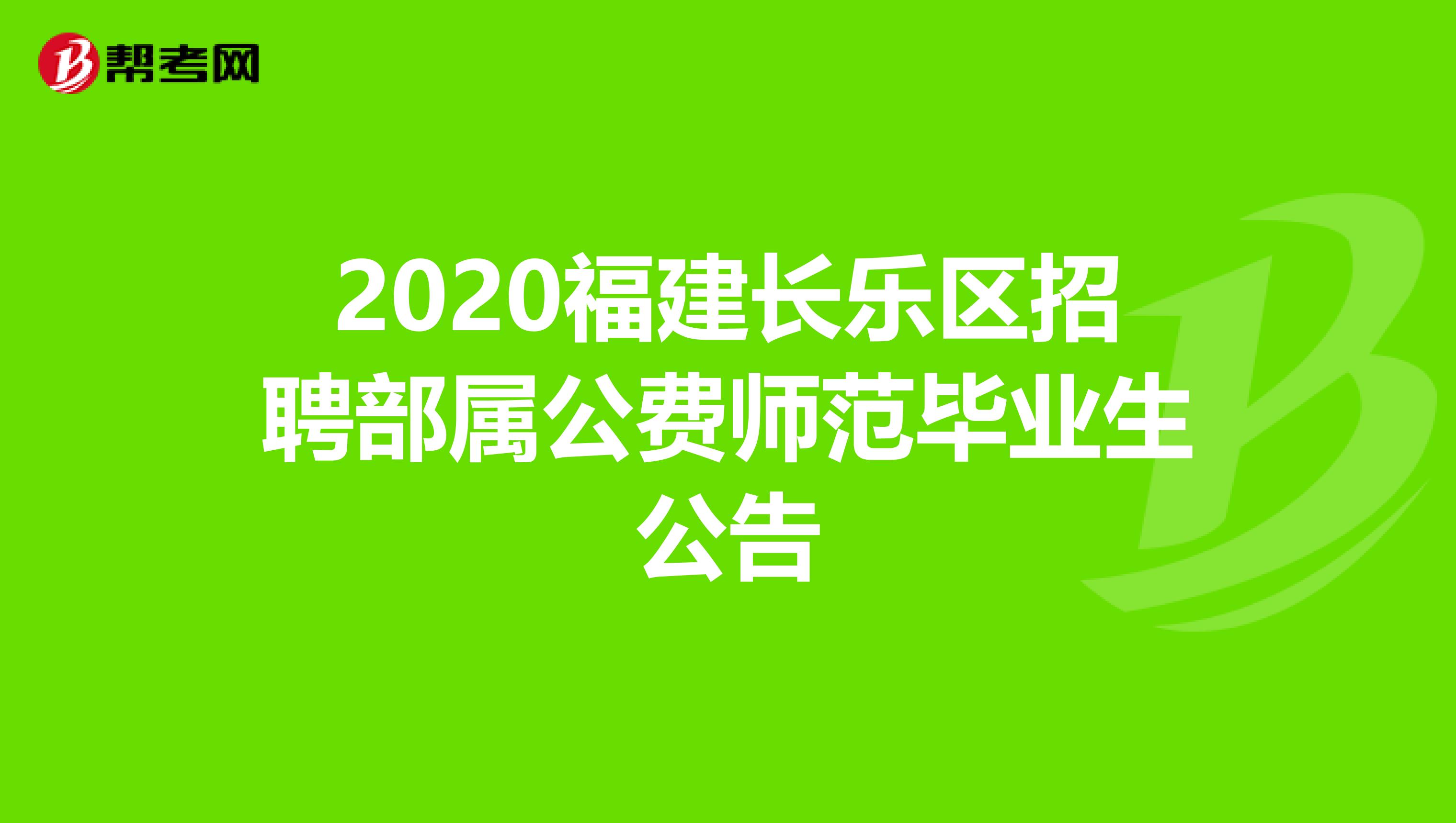 2020福建长乐区招聘部属公费师范毕业生公告