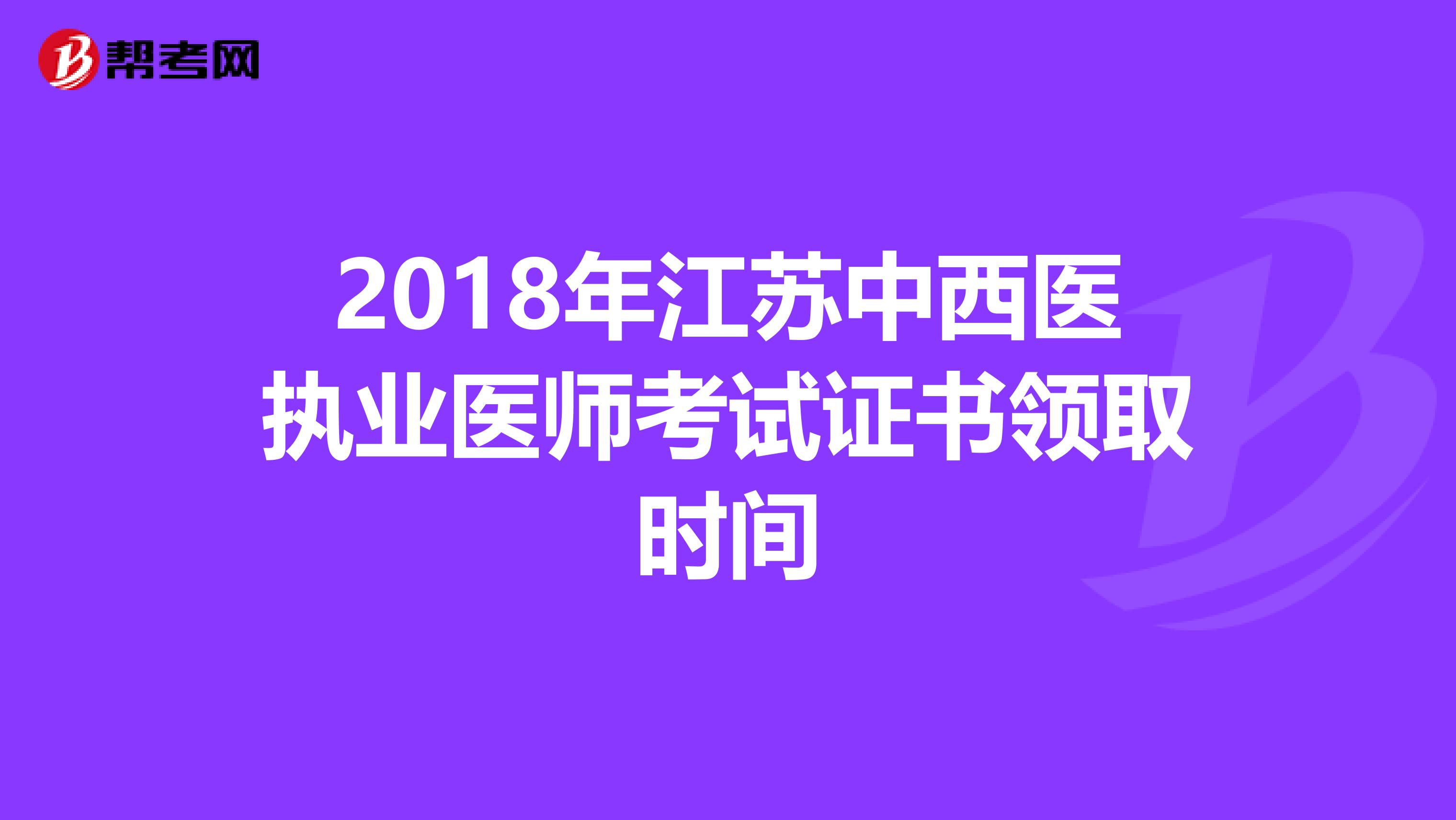 2018年江苏中西医执业医师考试证书领取时间