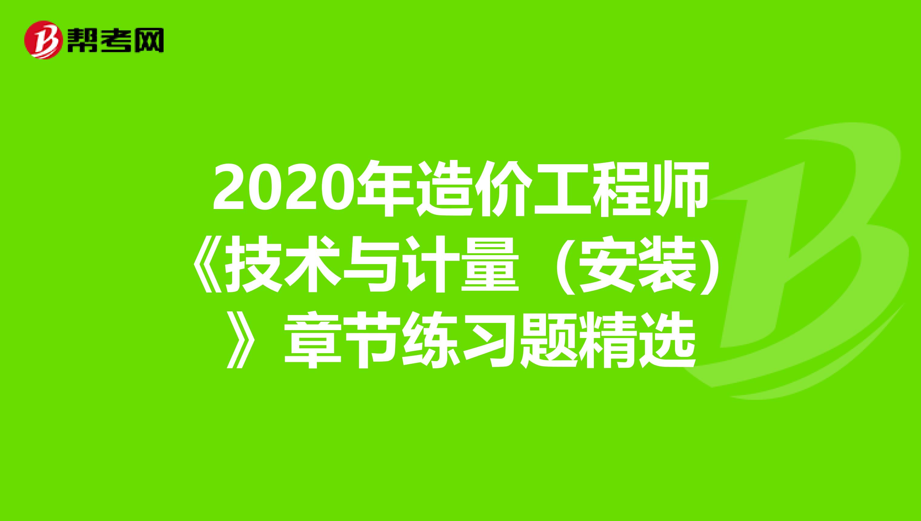2020年造价工程师《技术与计量(安装)》章节练习题精选