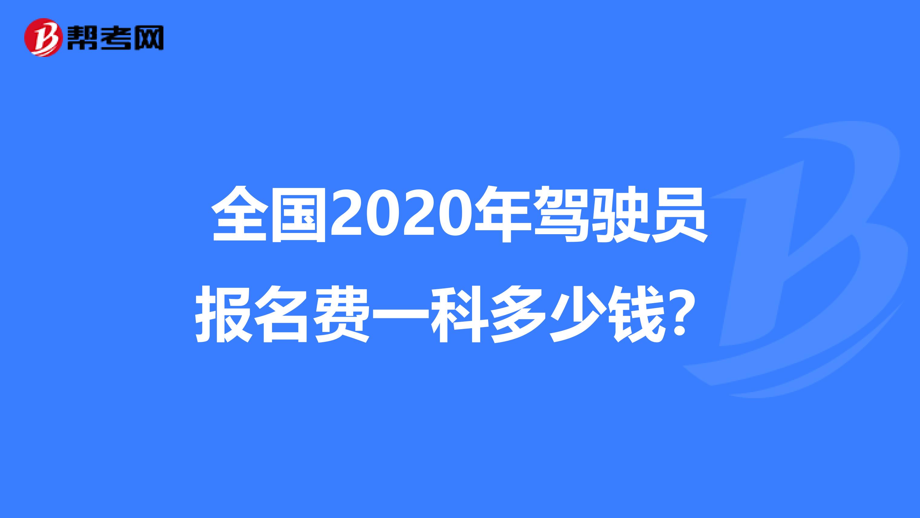 全国2020年驾驶员报名费一科多少钱？
