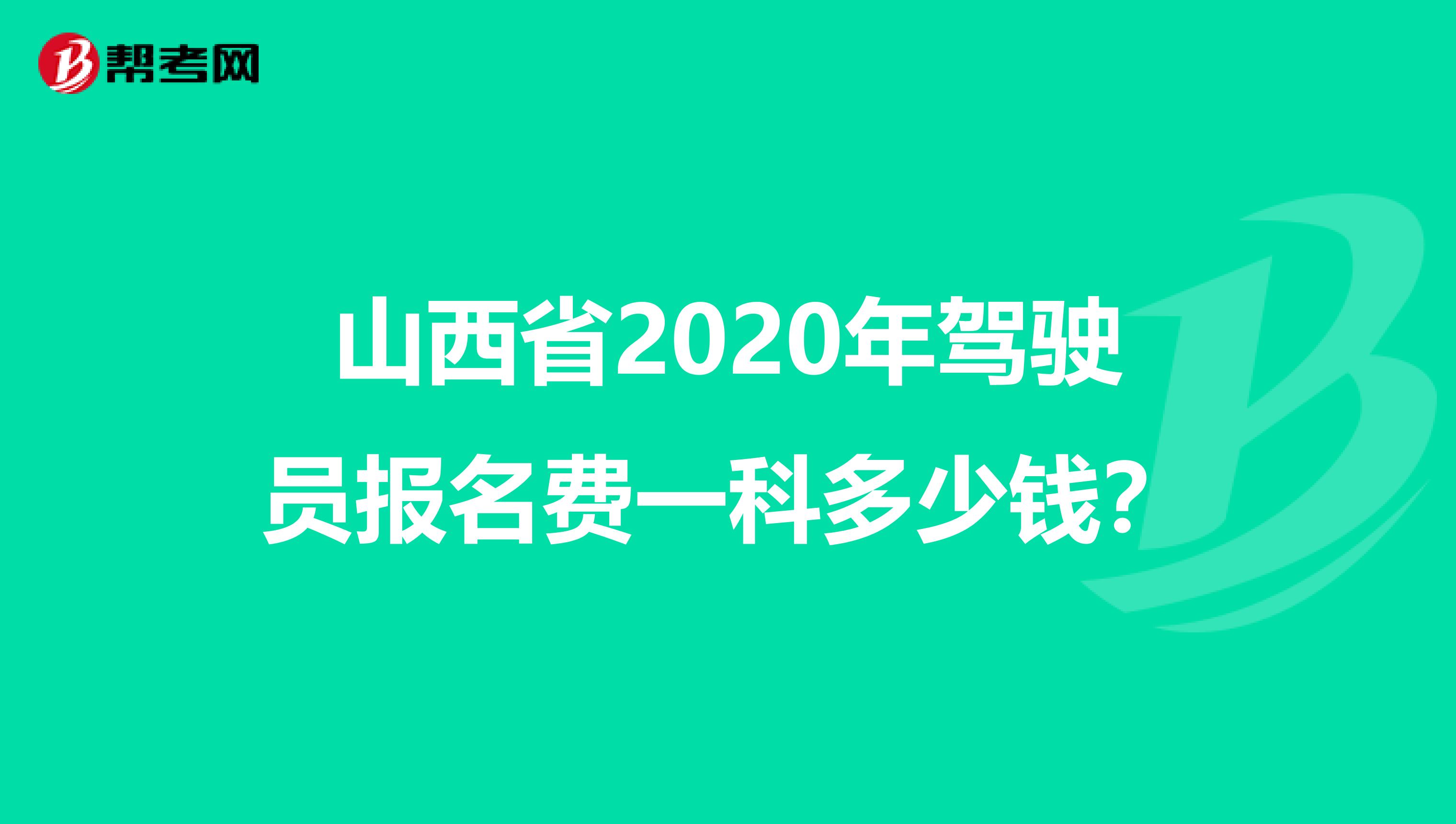 山西省2020年驾驶员报名费一科多少钱？