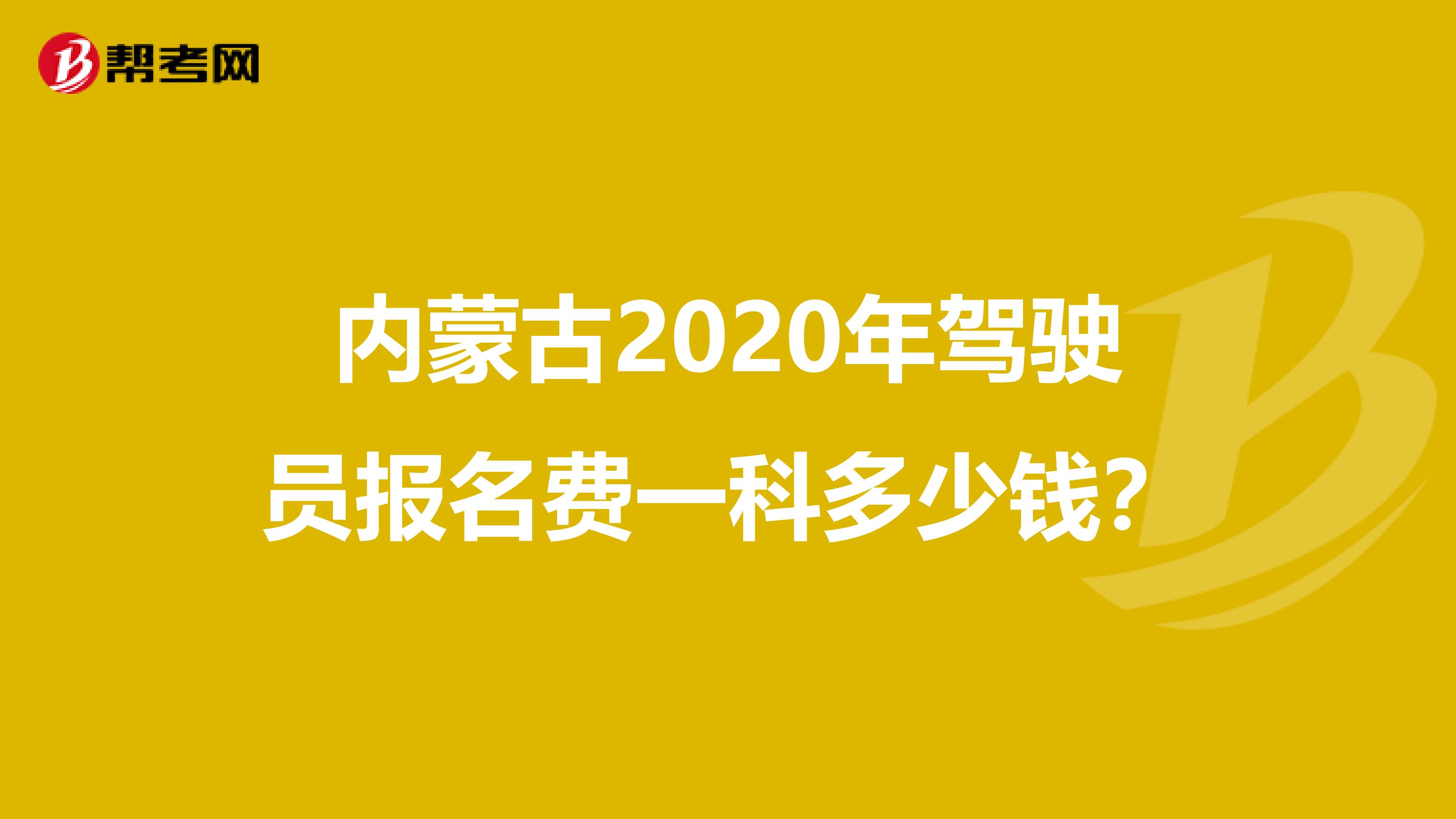 内蒙古2020年驾驶员报名费一科多少钱？