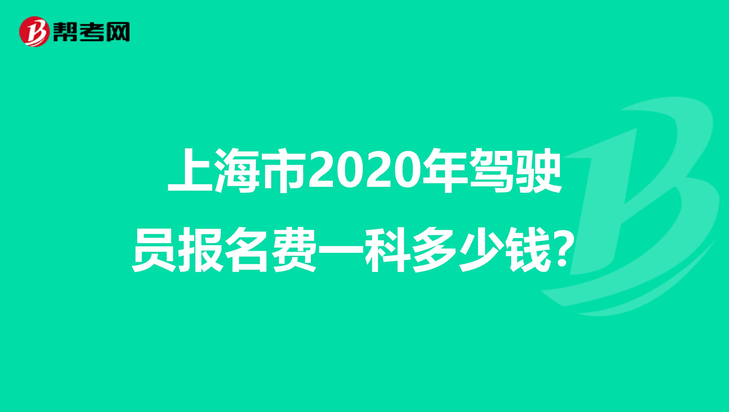 上海市2020年驾驶员报名费一科多少钱？