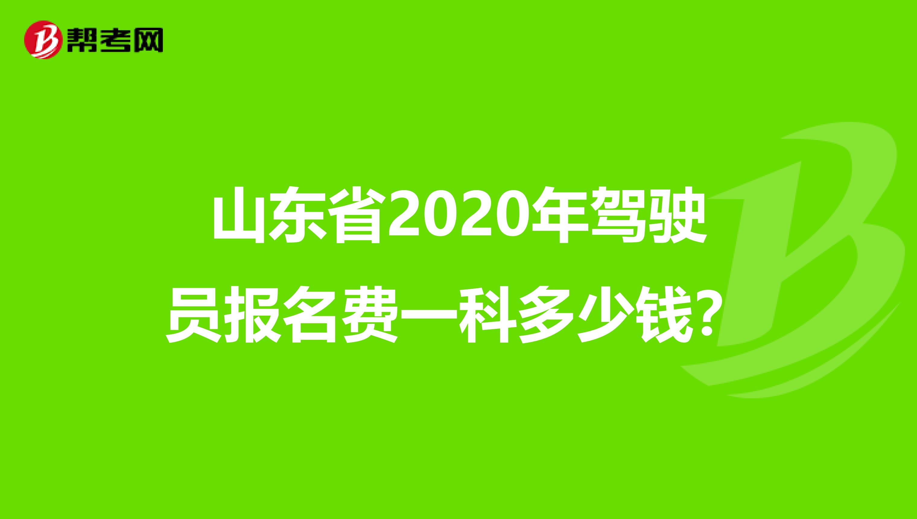 山东省2020年驾驶员报名费一科多少钱？