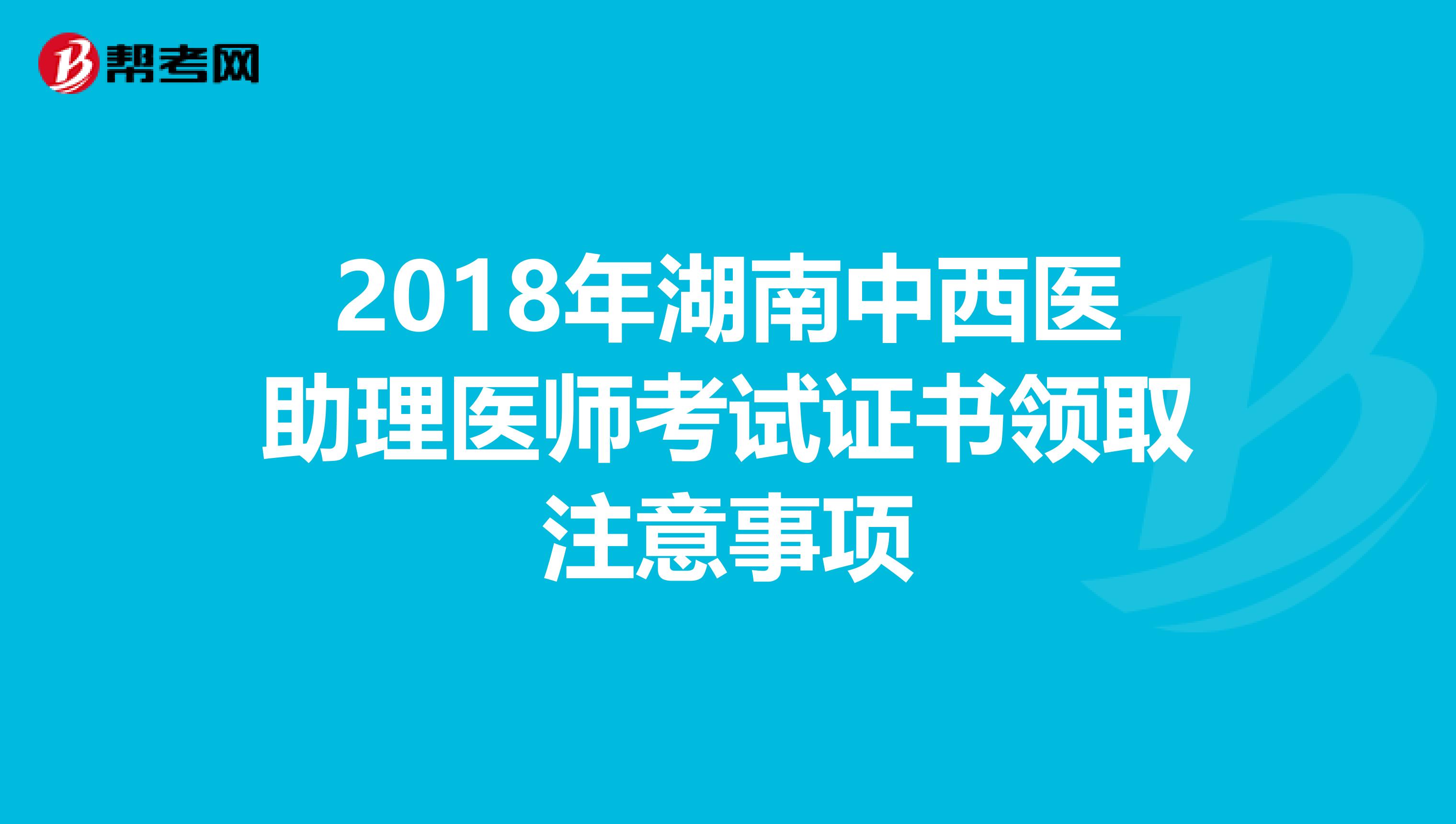 2018年湖南中西医助理医师考试证书领取注意事项