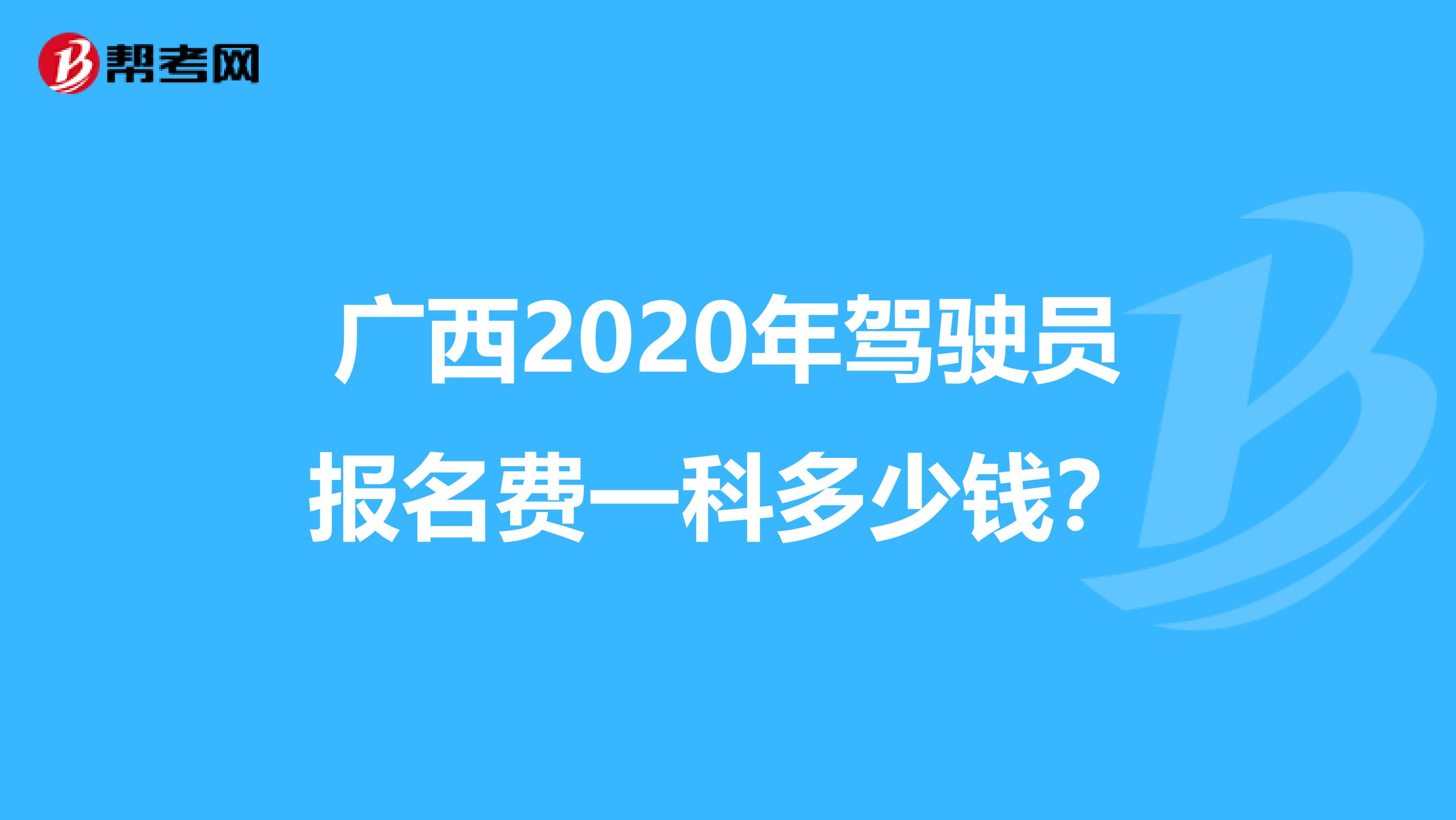 广西2020年驾驶员报名费一科多少钱？