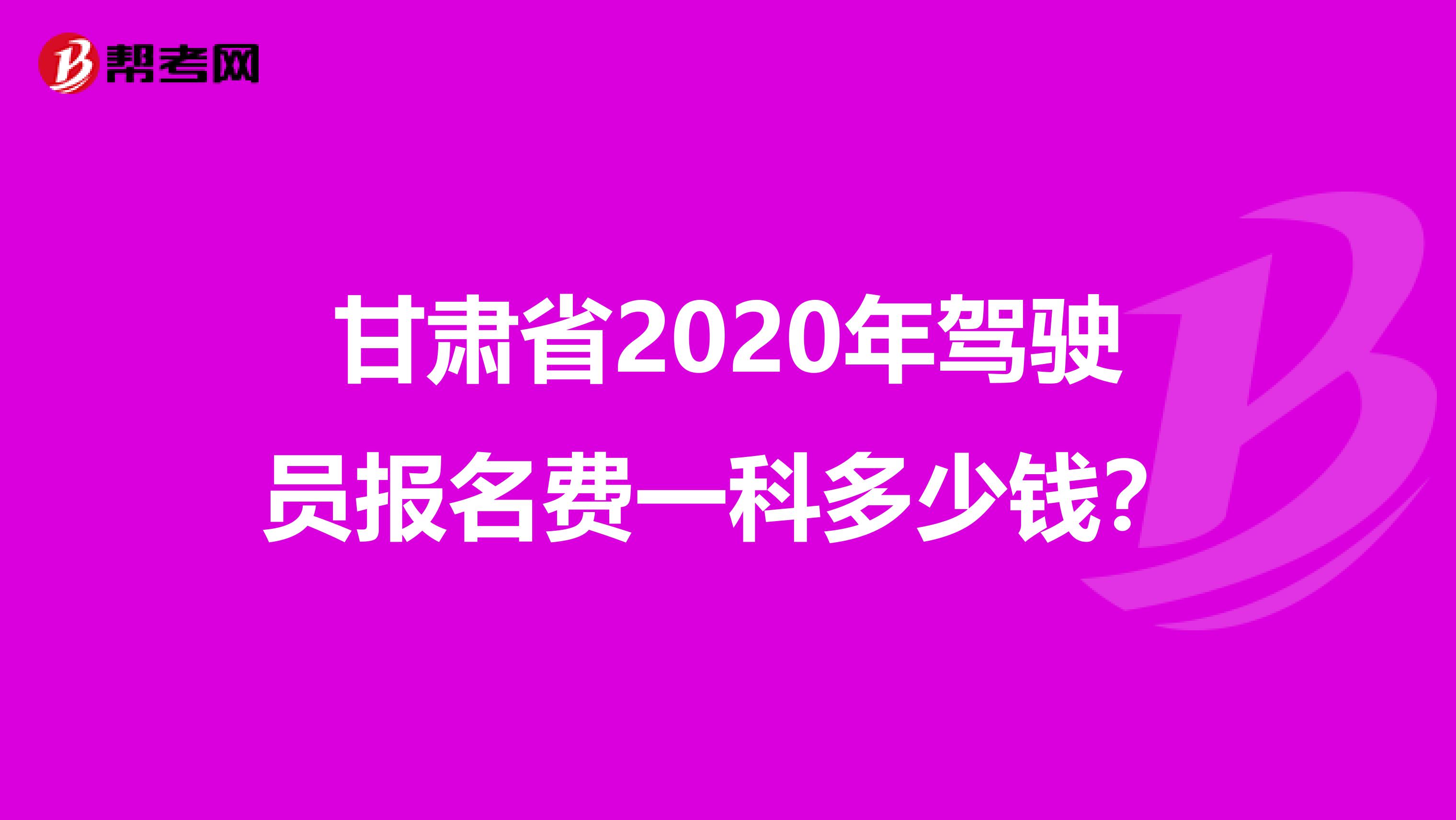 甘肃省2020年驾驶员报名费一科多少钱？