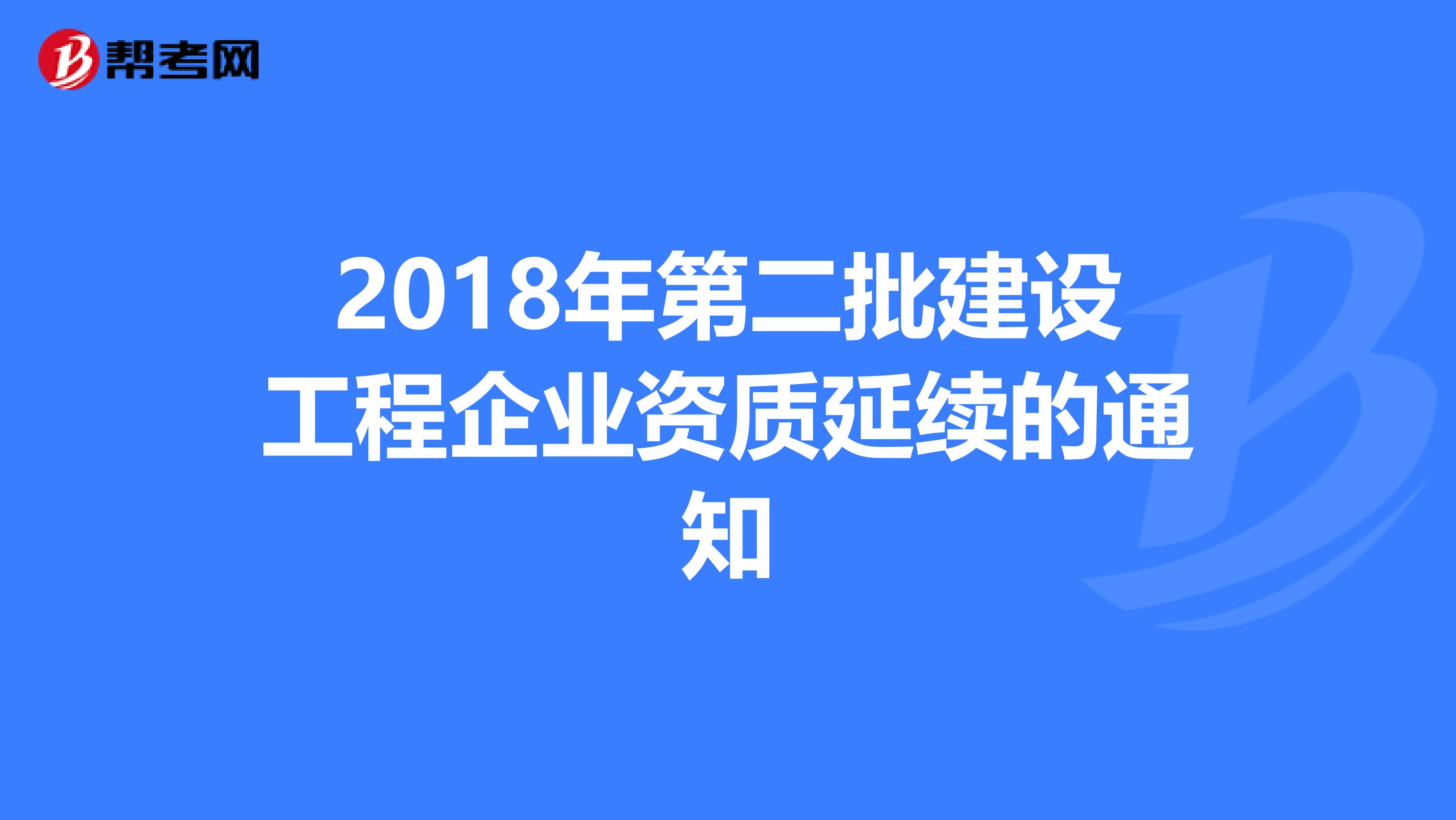 2018年第二批建设工程企业资质延续的通知