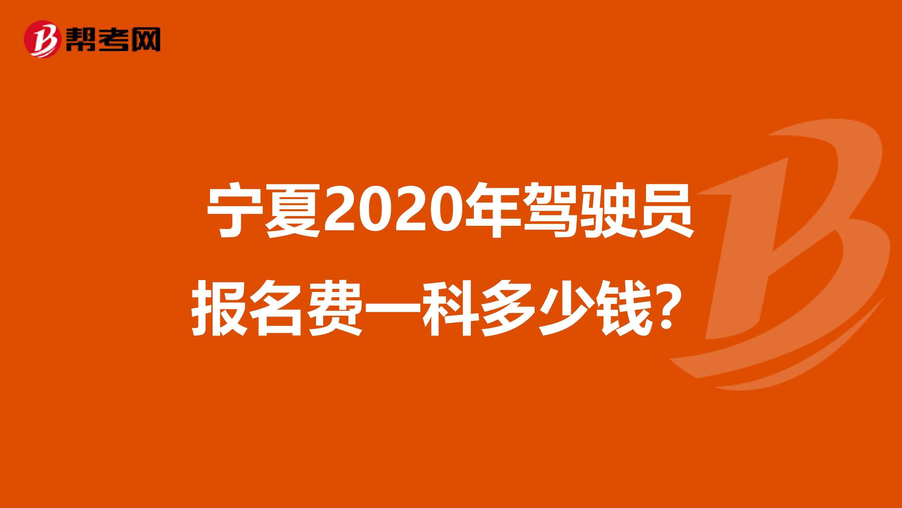 宁夏2020年驾驶员报名费一科多少钱？