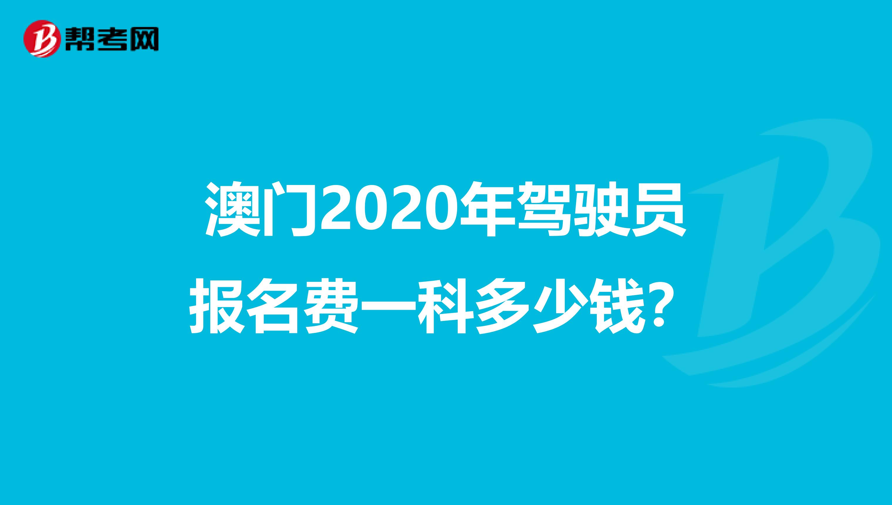 澳门2020年驾驶员报名费一科多少钱？