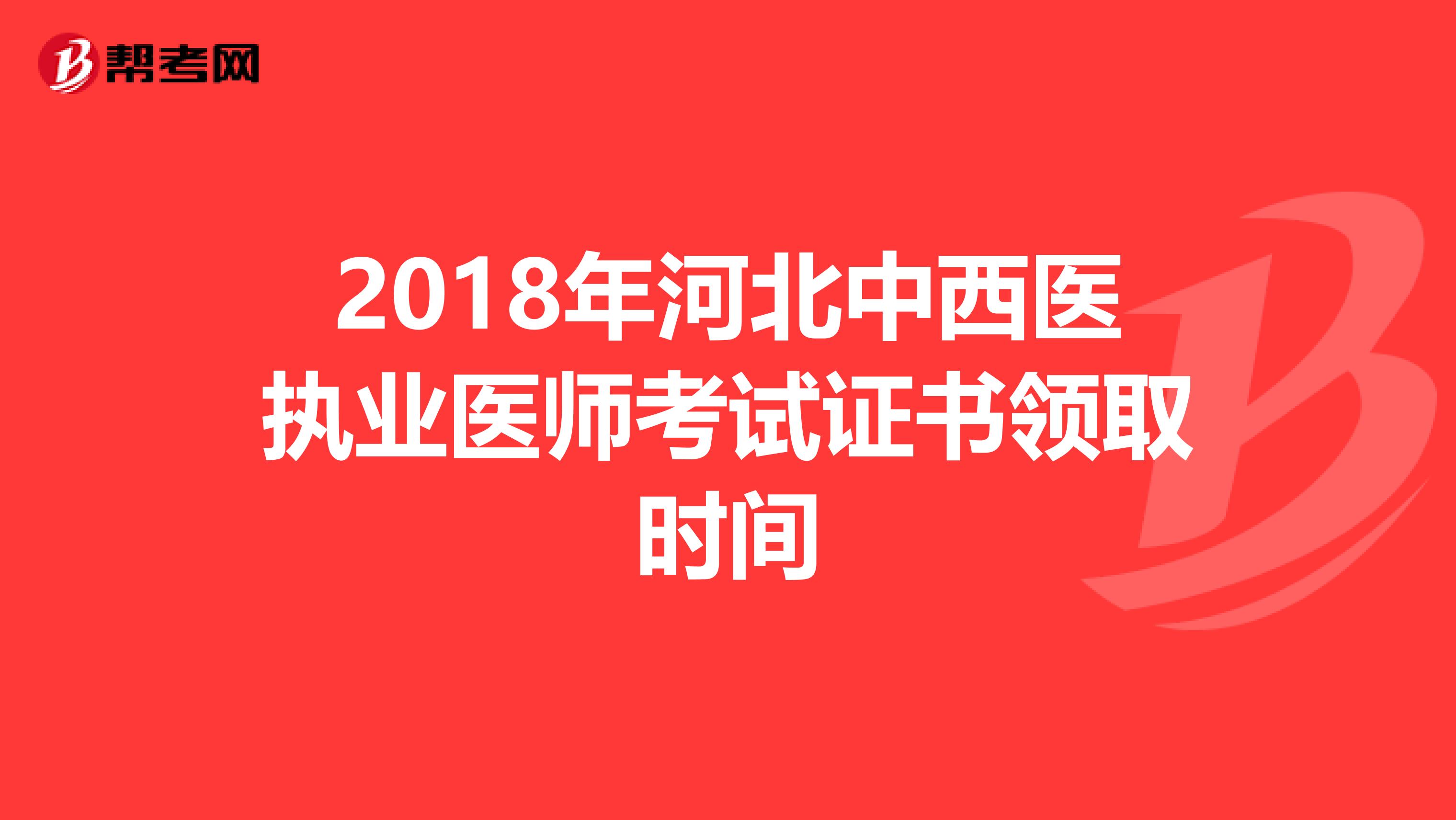 2018年河北中西医执业医师考试证书领取时间