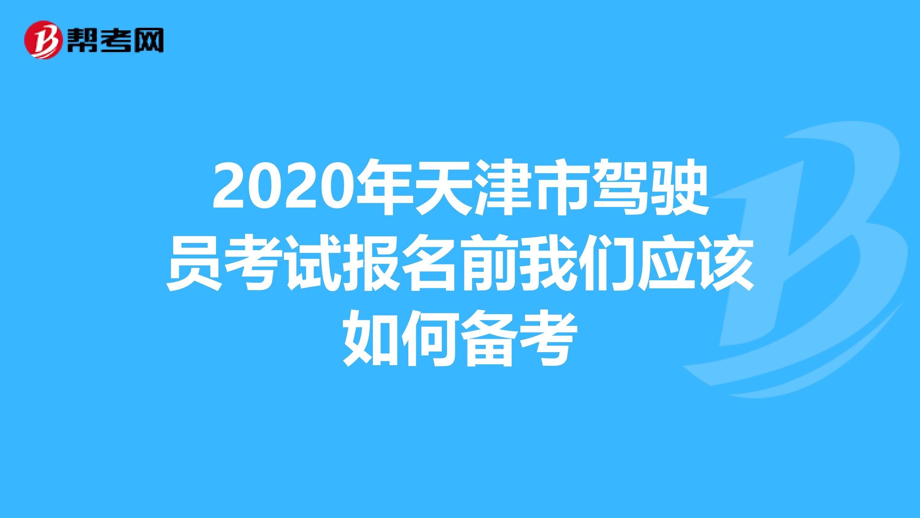 2020年天津市驾驶员考试报名前我们应该如何备考