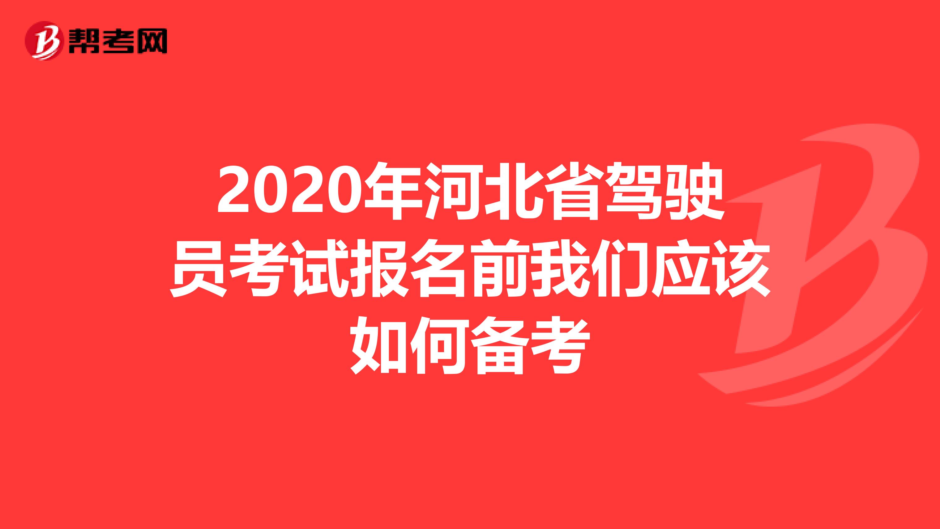 2020年河北省驾驶员考试报名前我们应该如何备考
