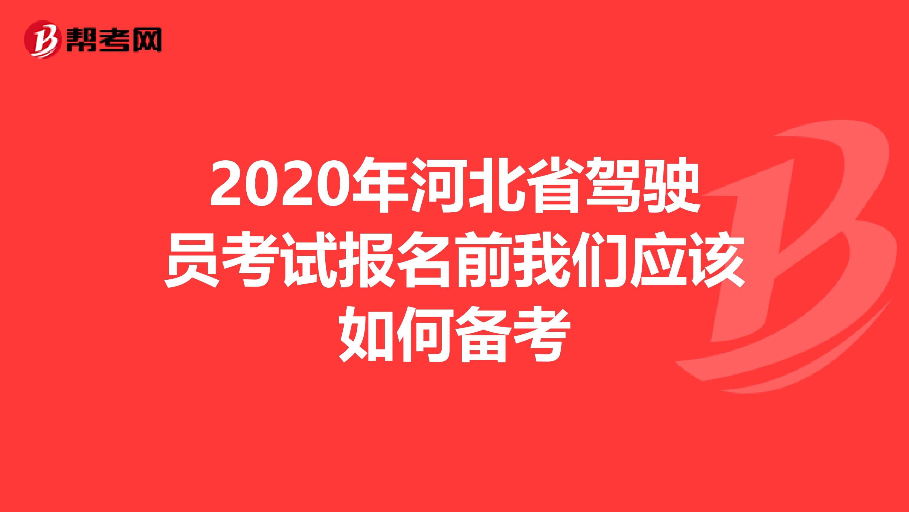 2020年河北省驾驶员考试报名前我们应该如何备考