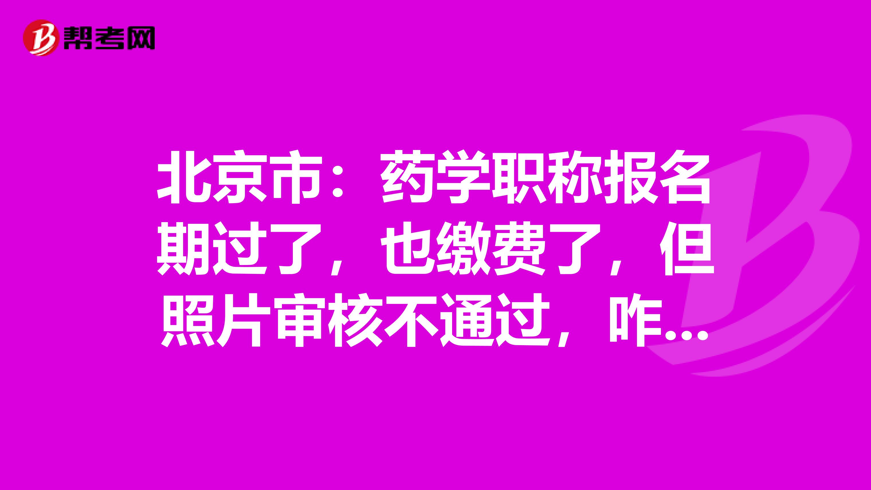北京市：药学职称报名期过了，也缴费了，但照片审核不通过，咋办？