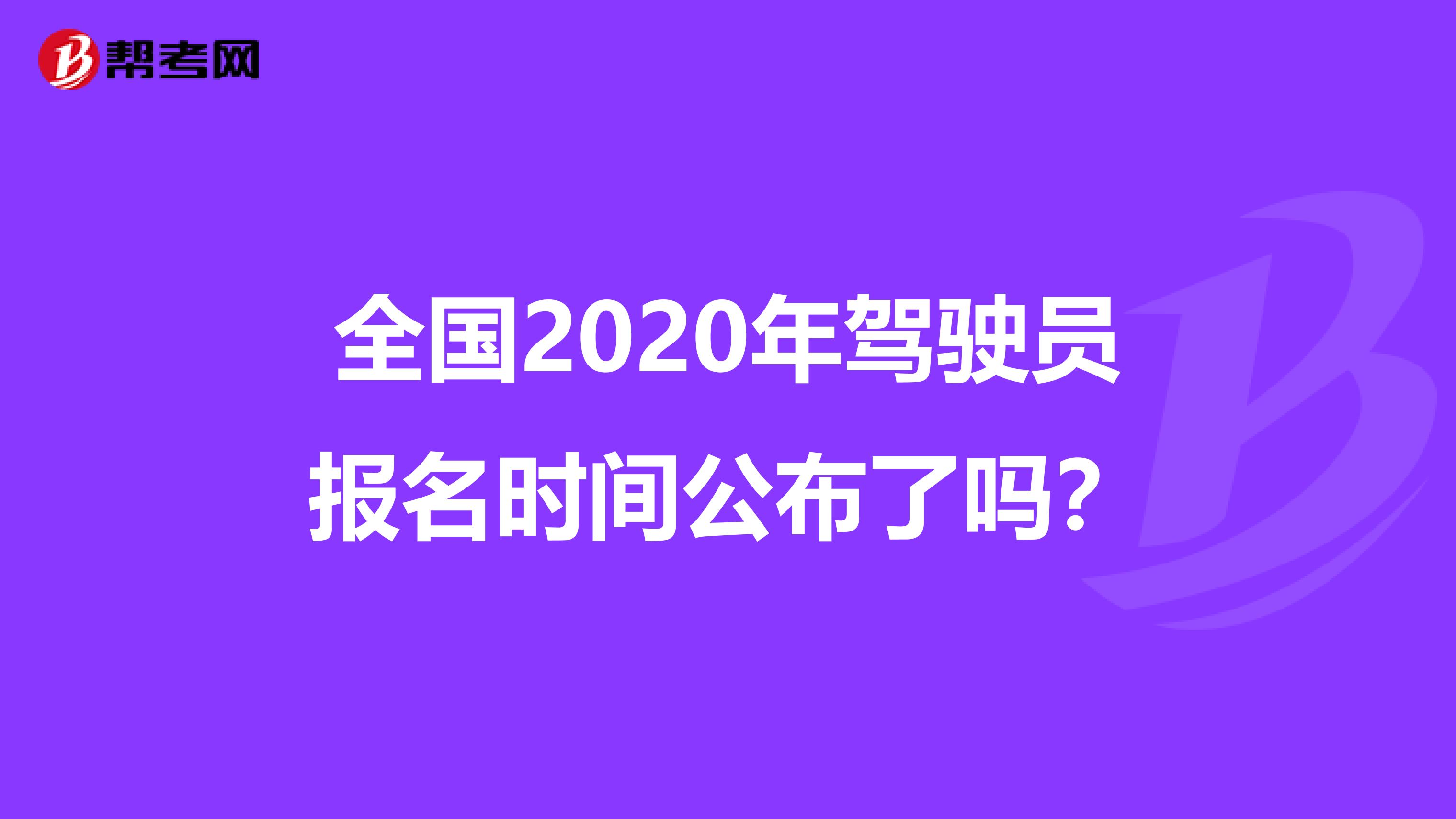 全国2020年驾驶员报名时间公布了吗？