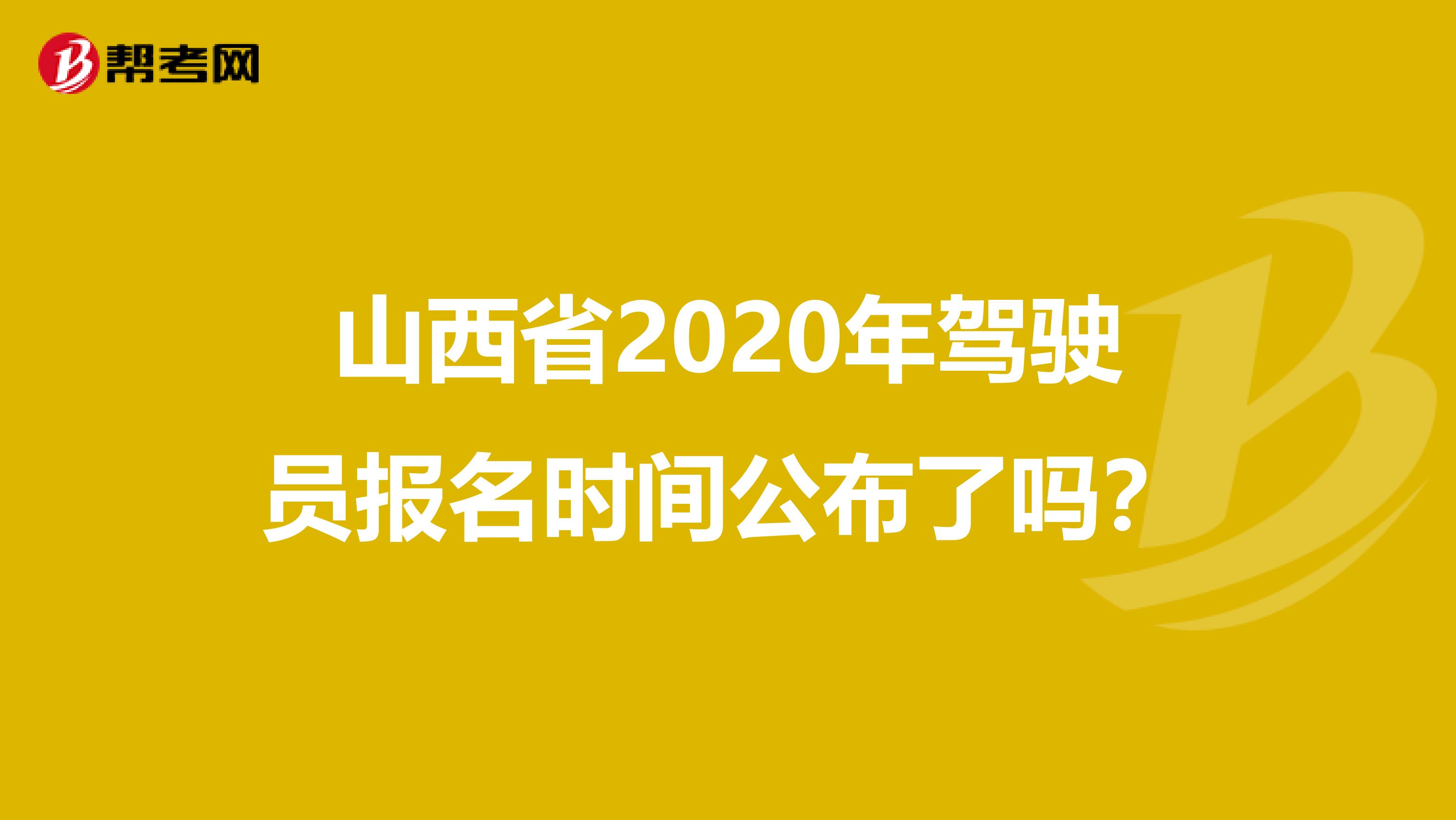 山西省2020年驾驶员报名时间公布了吗？