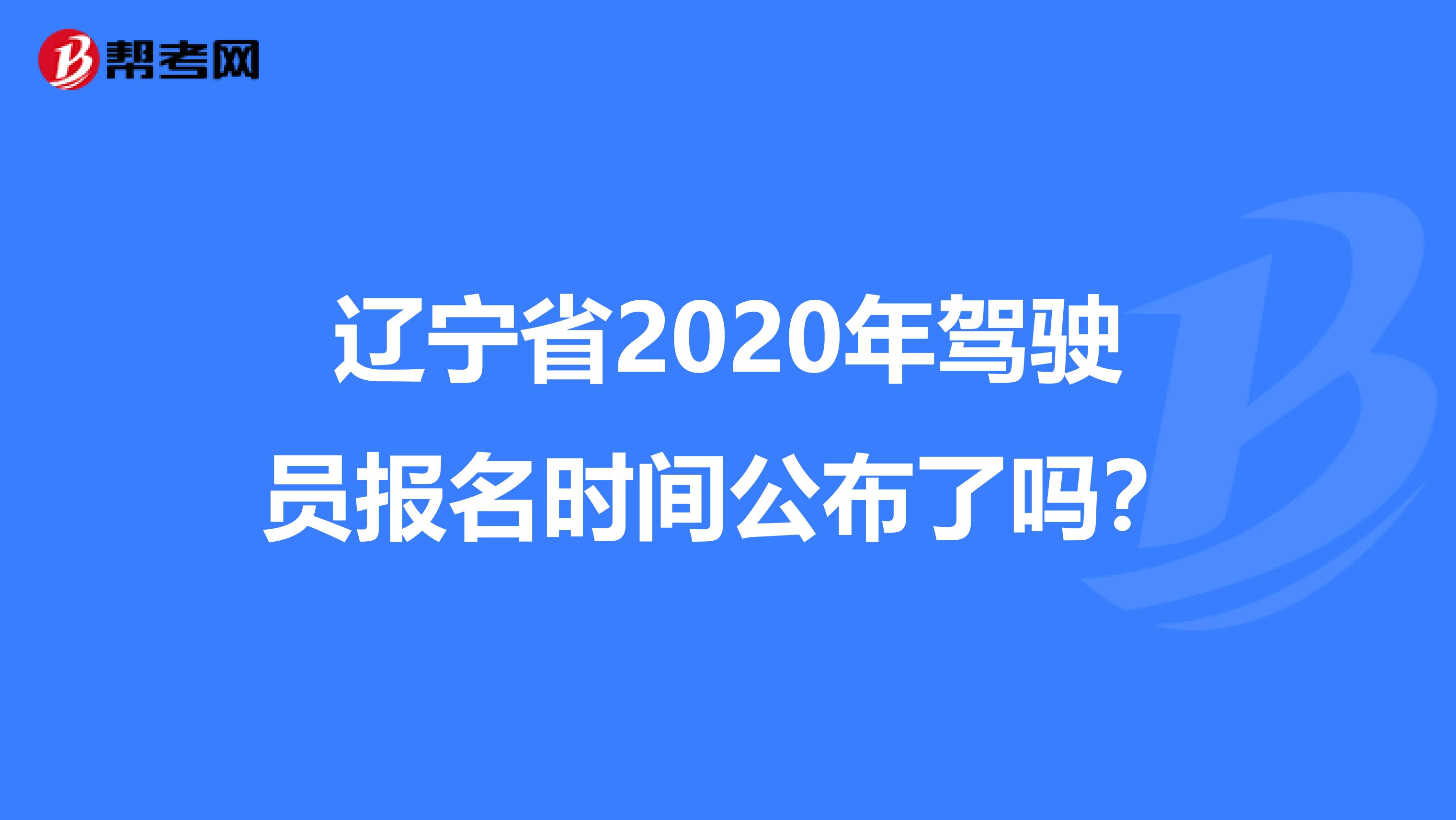 辽宁省2020年驾驶员报名时间公布了吗？