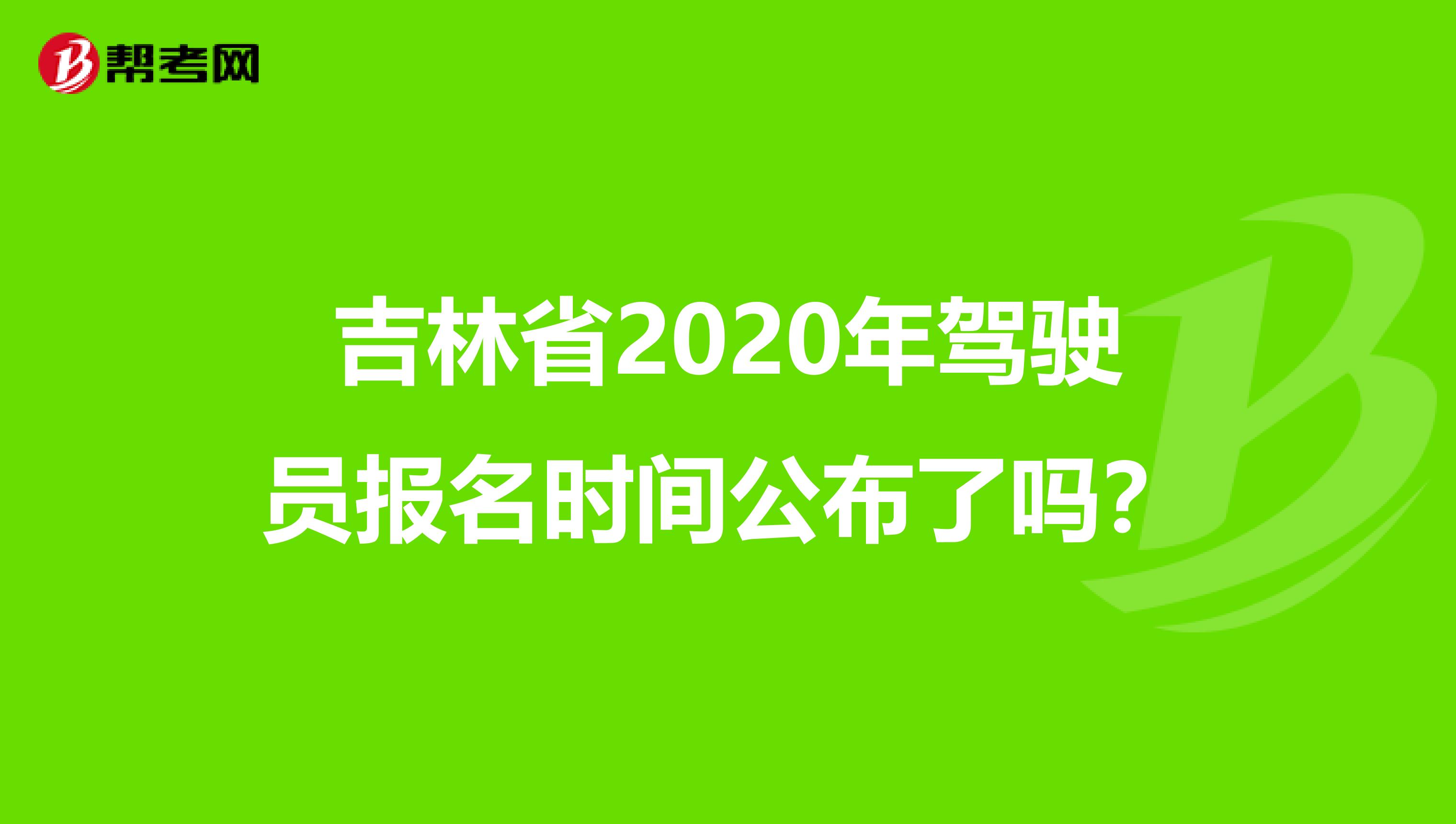 吉林省2020年驾驶员报名时间公布了吗？