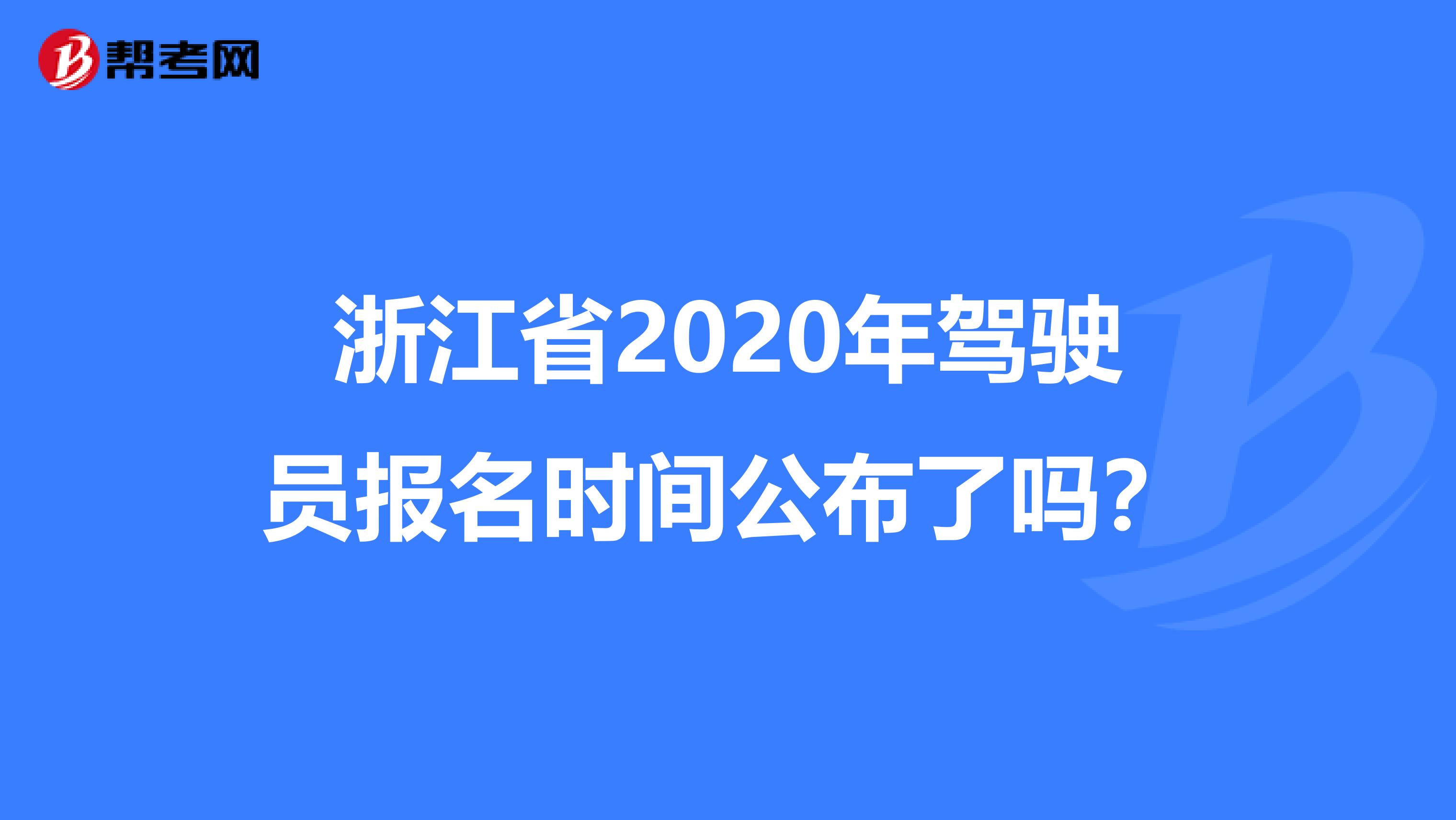 浙江省2020年驾驶员报名时间公布了吗？