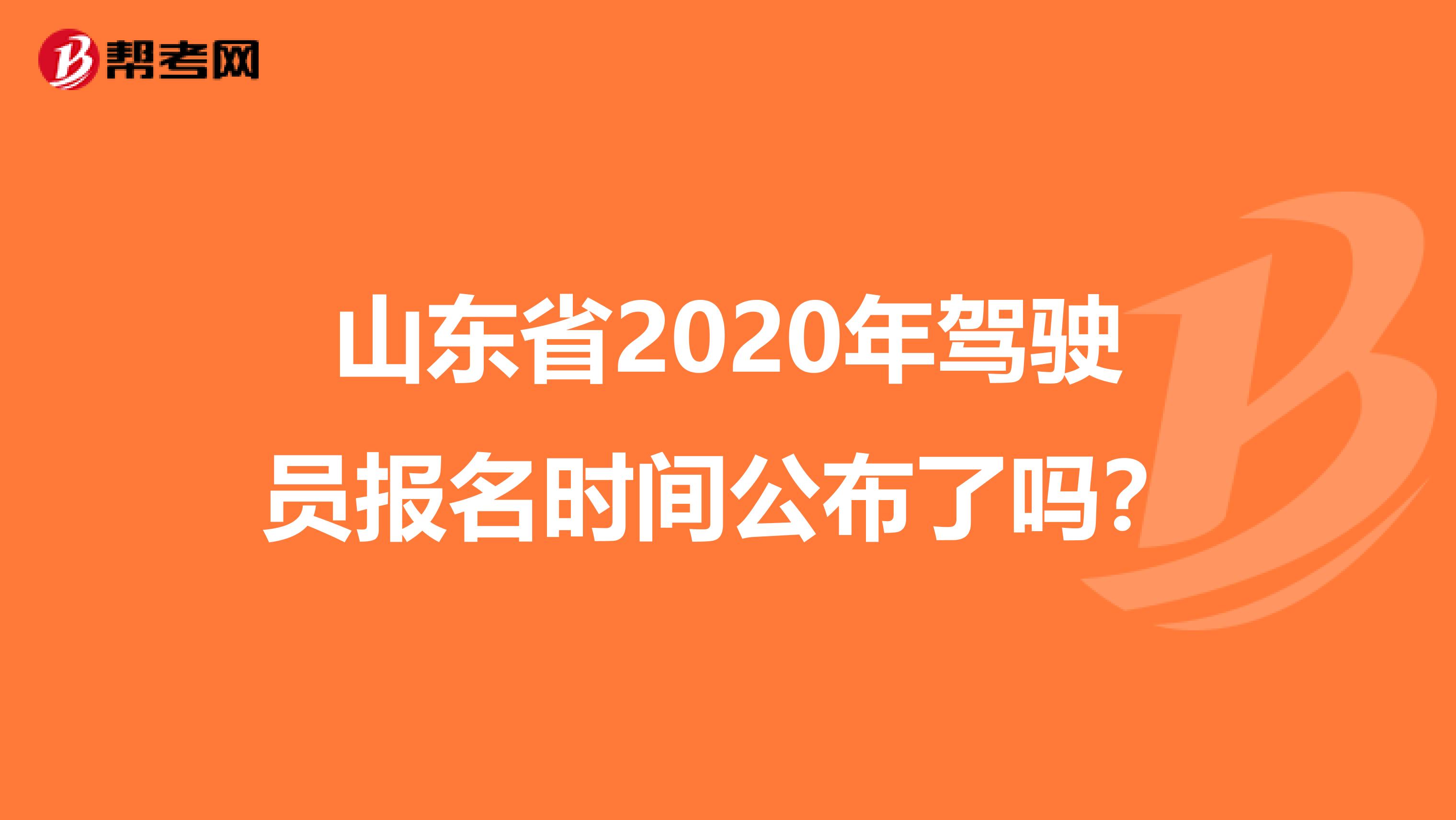 山东省2020年驾驶员报名时间公布了吗？