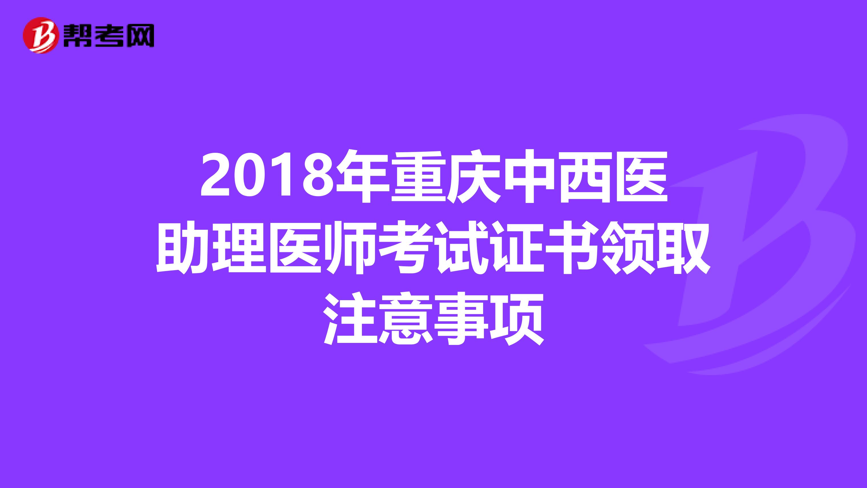 2018年重庆中西医助理医师考试证书领取注意事项