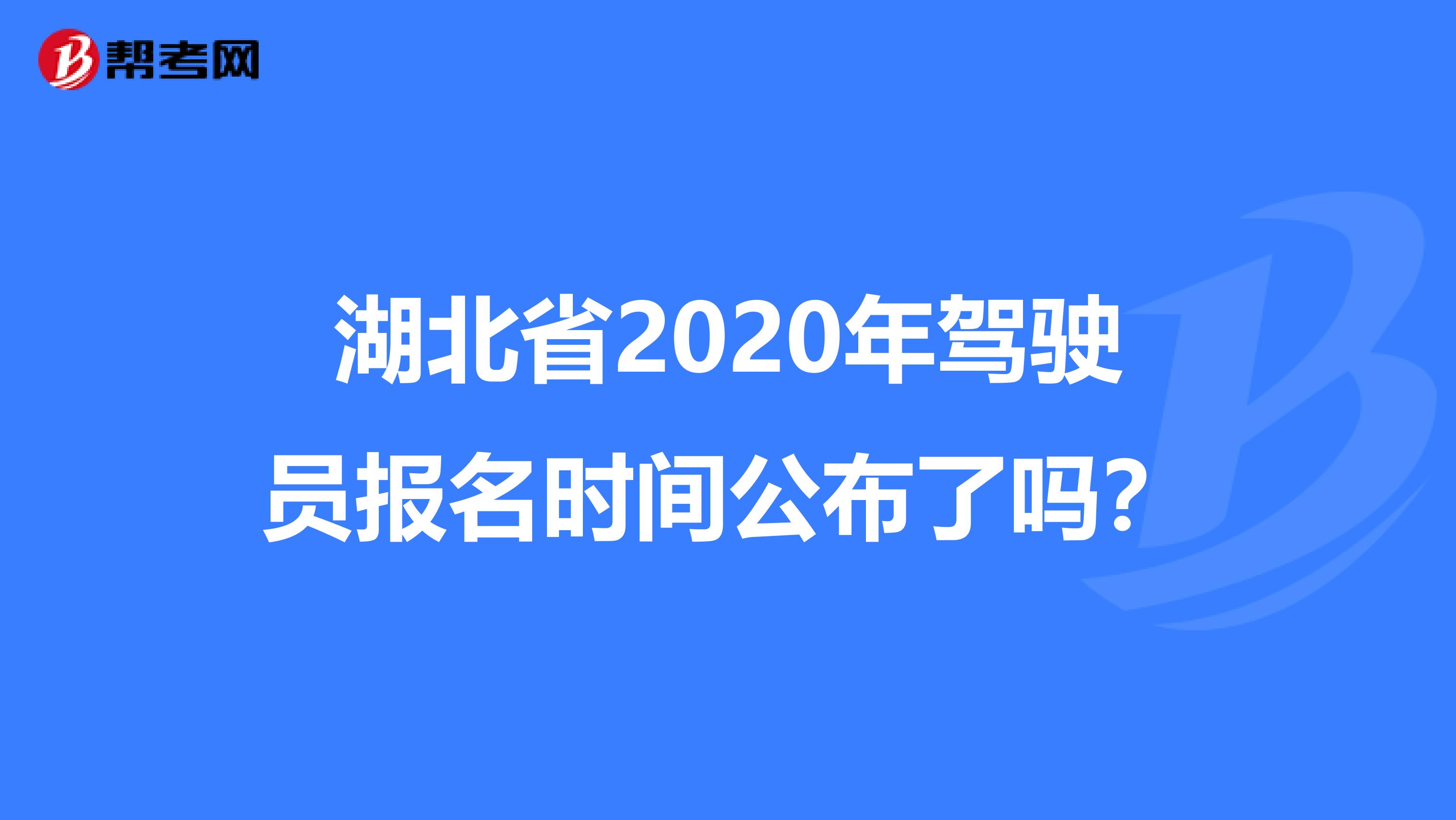 湖北省2020年驾驶员报名时间公布了吗？