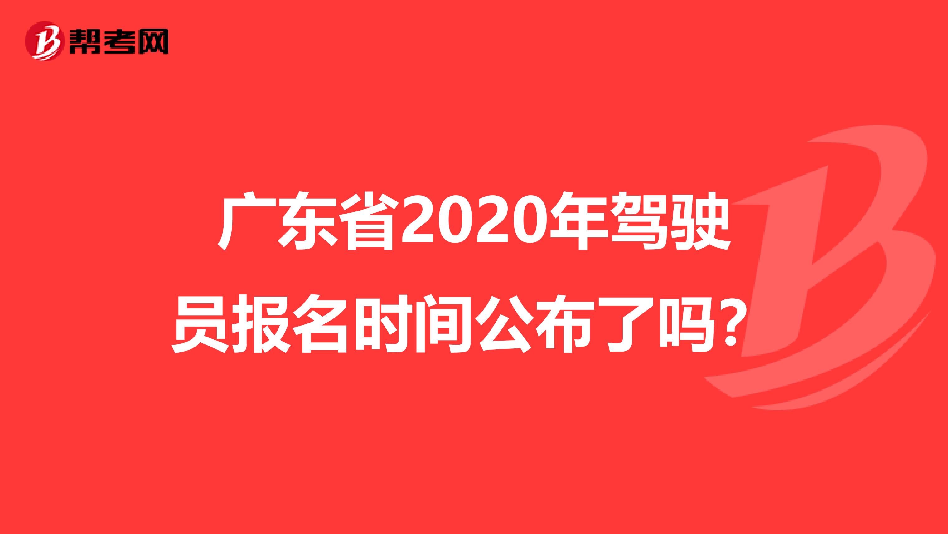 广东省2020年驾驶员报名时间公布了吗？