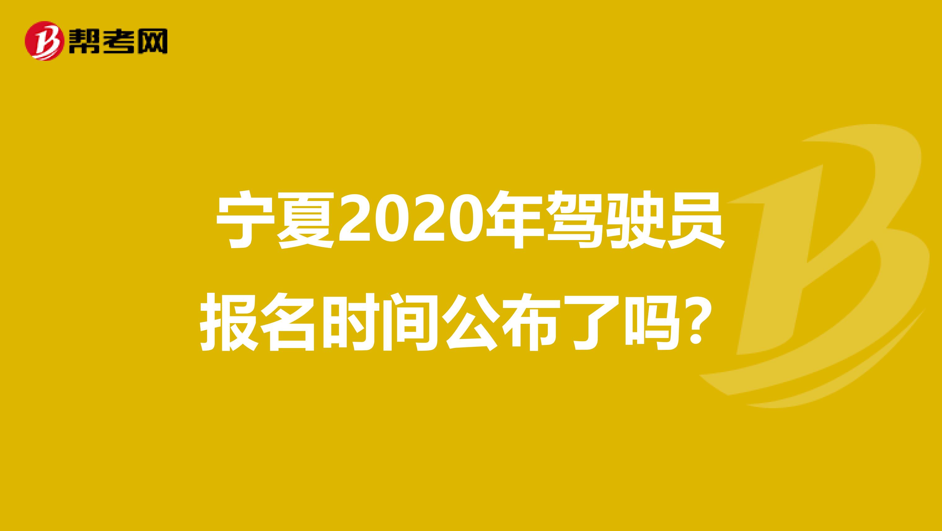 宁夏2020年驾驶员报名时间公布了吗？