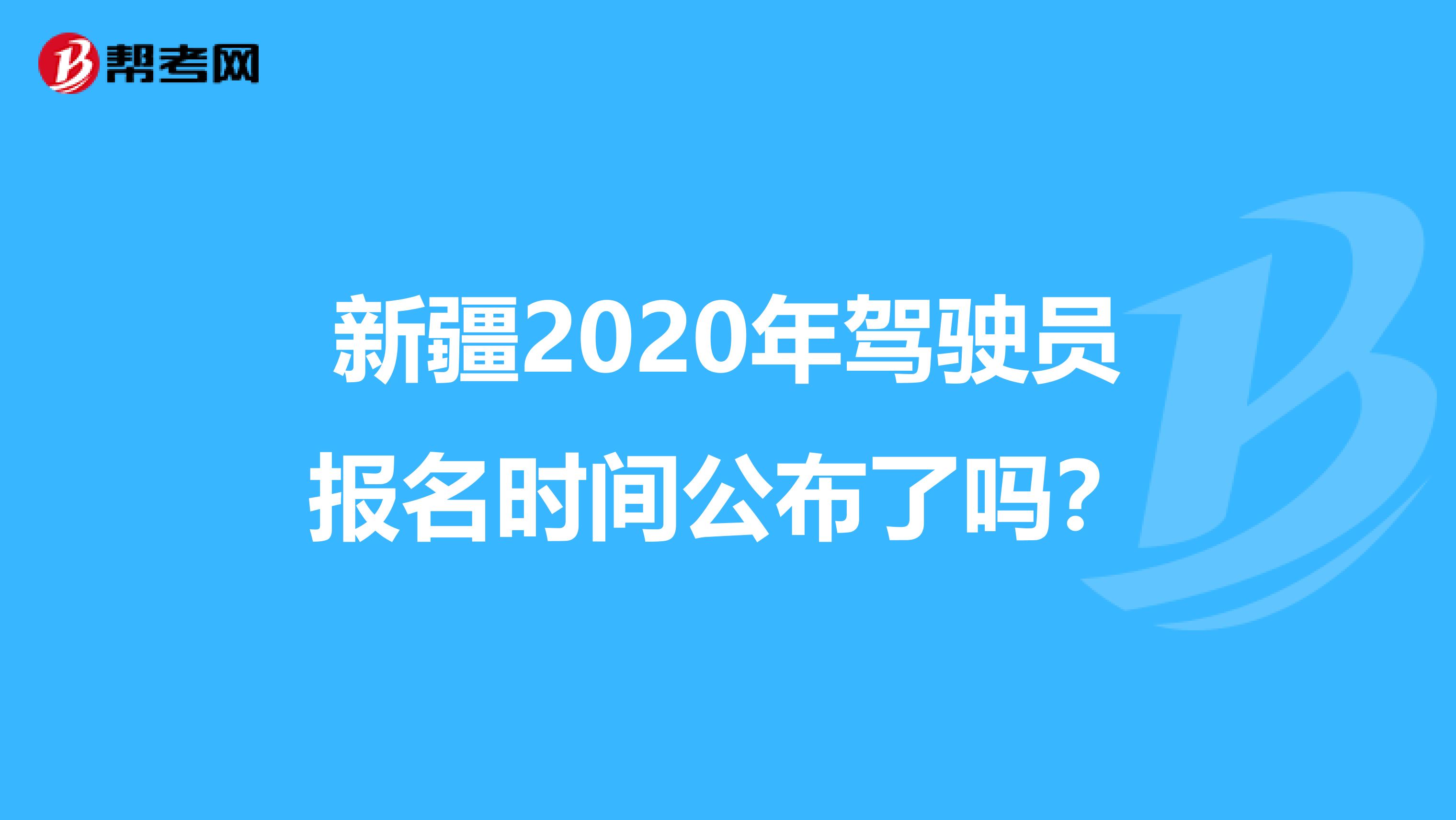 新疆2020年驾驶员报名时间公布了吗？